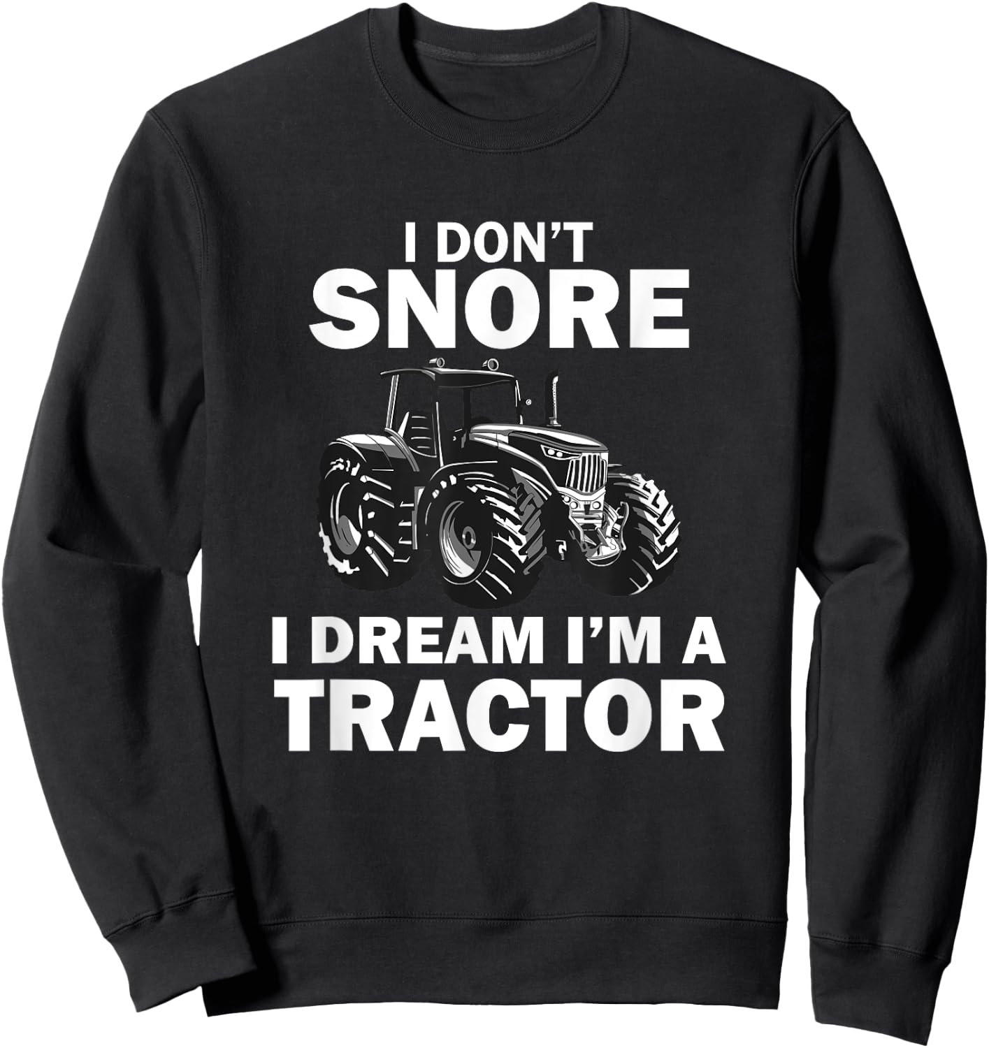 I Don't Snore I Dream I'm A Tractor Funny Farmer Sweatshirt - Sweatshirt | Black