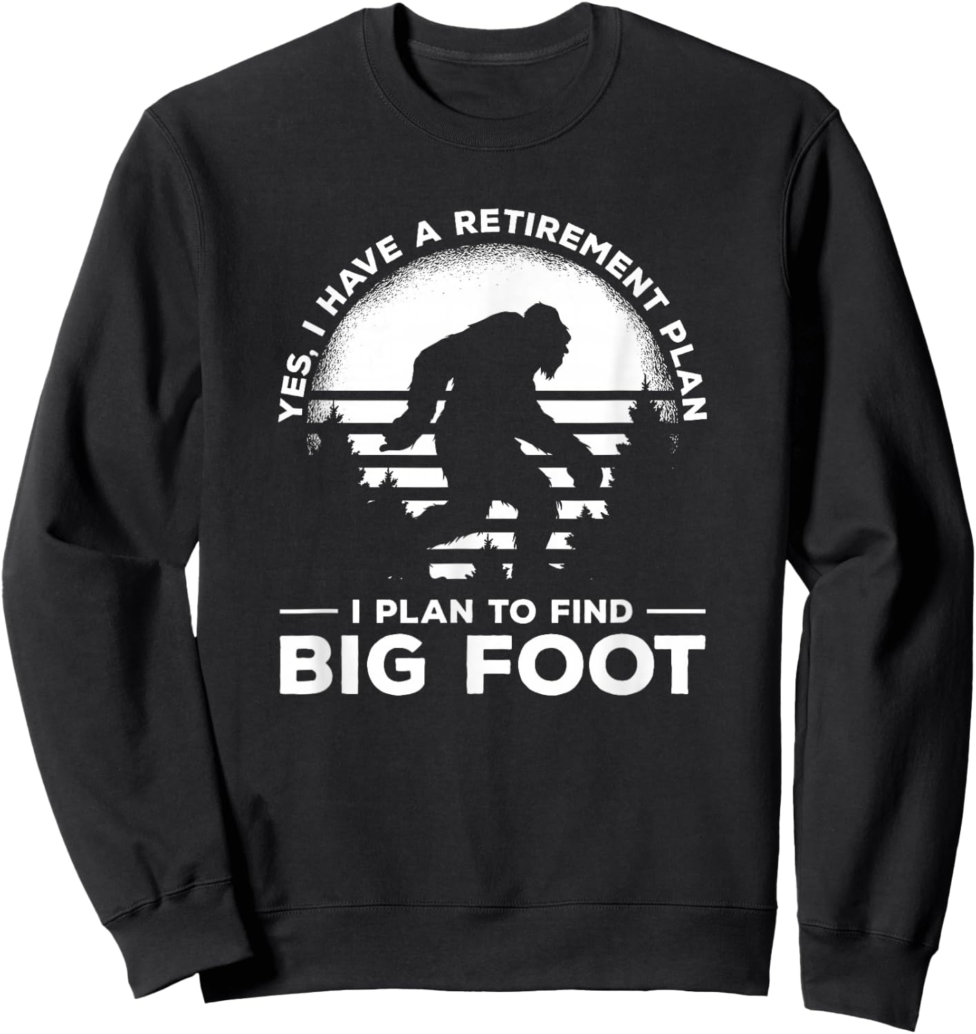 Yes I Do Have A Retirement Plan I Plan To Find Bigfoot Sweatshirt - Sweatshirt | Black