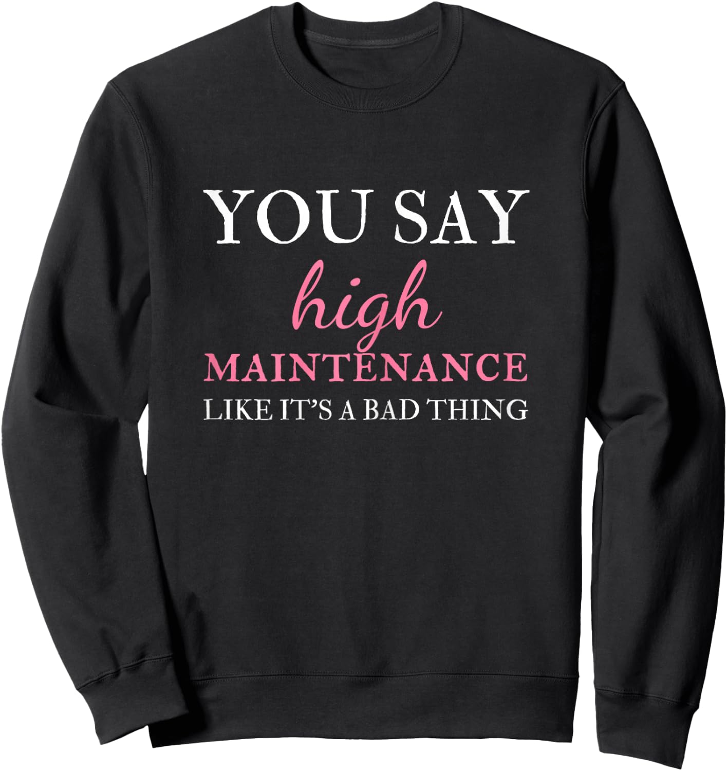You Say High Maintenance Like It's A Bad Thing Sweatshirt - Sweatshirt | Black