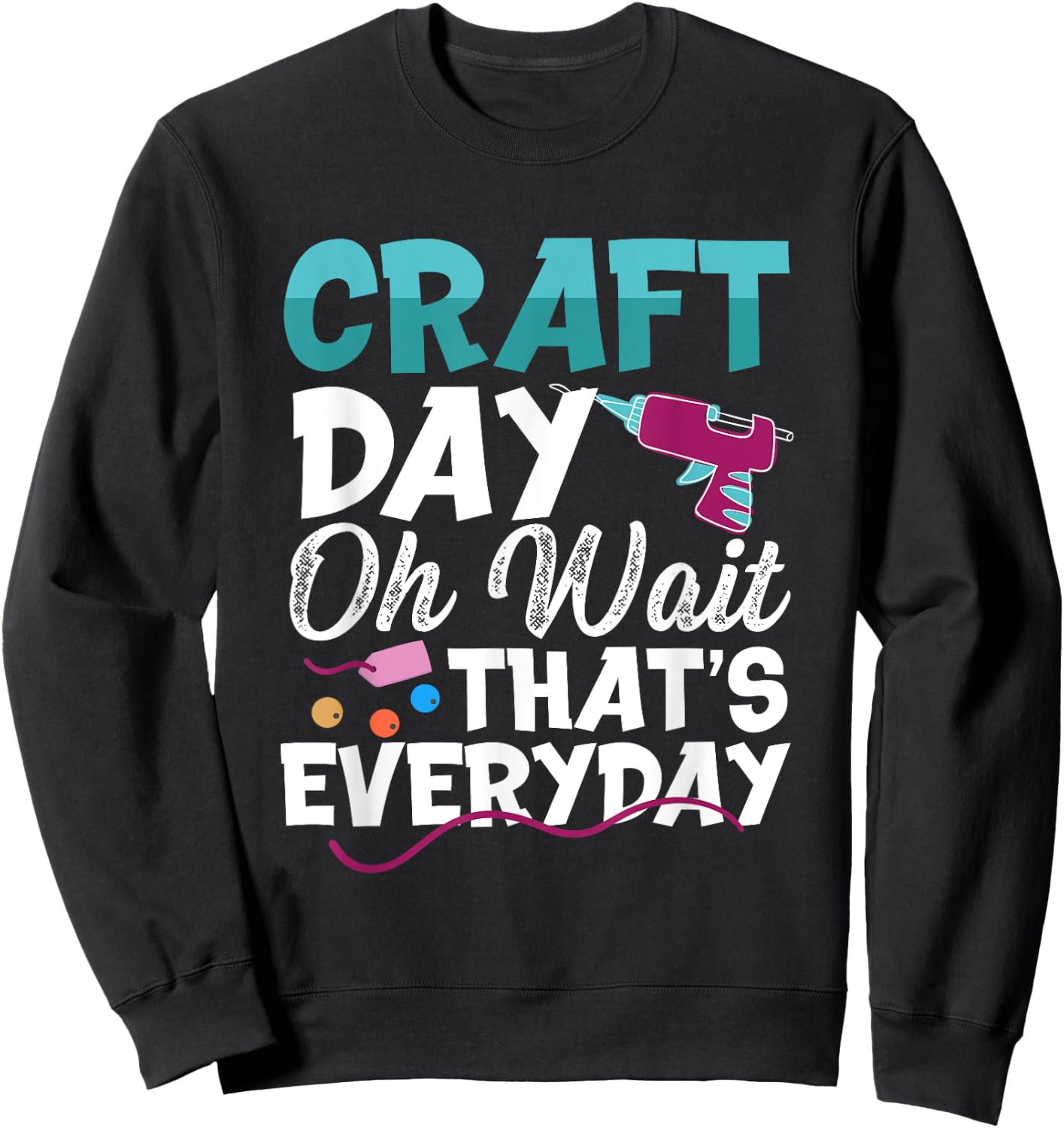 Craft Day, Oh Wait That’s Everyday - Funny Crafting Quote Sweatshirt - Sweatshirt | Black