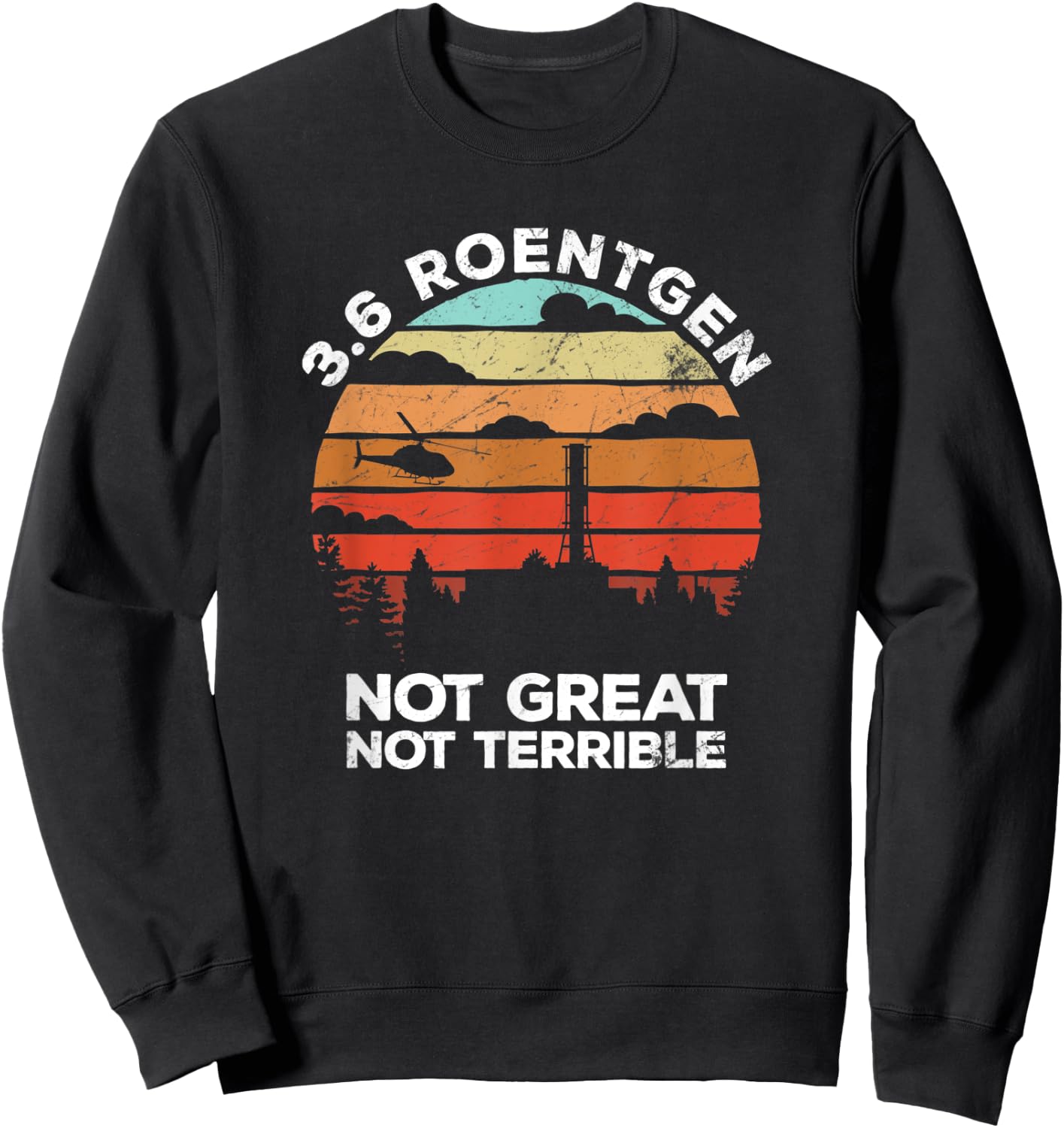 3.6 Roentgen Not Great, Not Terrible Chernobyl 1986 gift Sweatshirt - Sweatshirt | Black