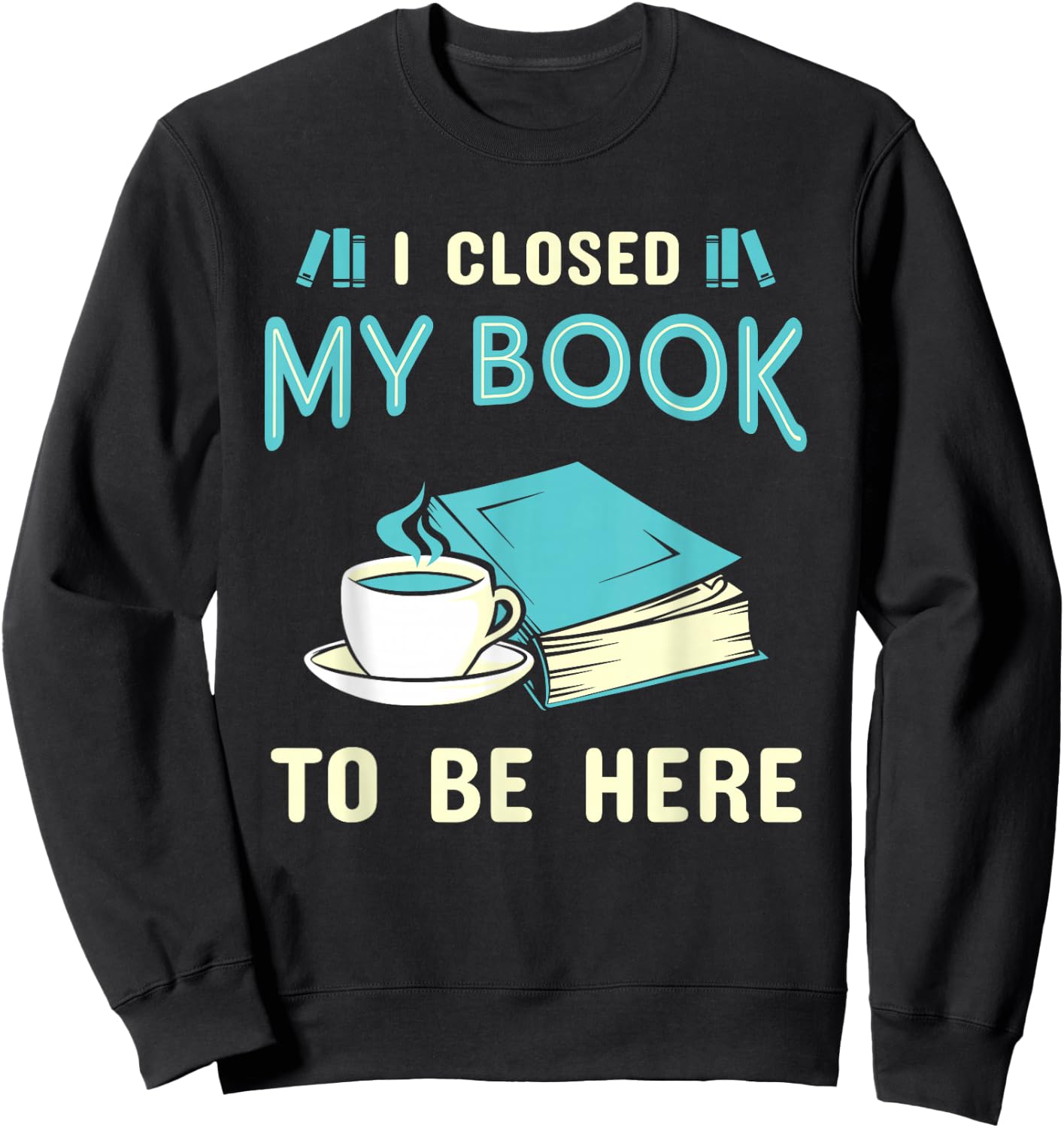 I Closed My Book to Be Here Bookworm Bookish Book Nerd Sweatshirt - Sweatshirt | Black