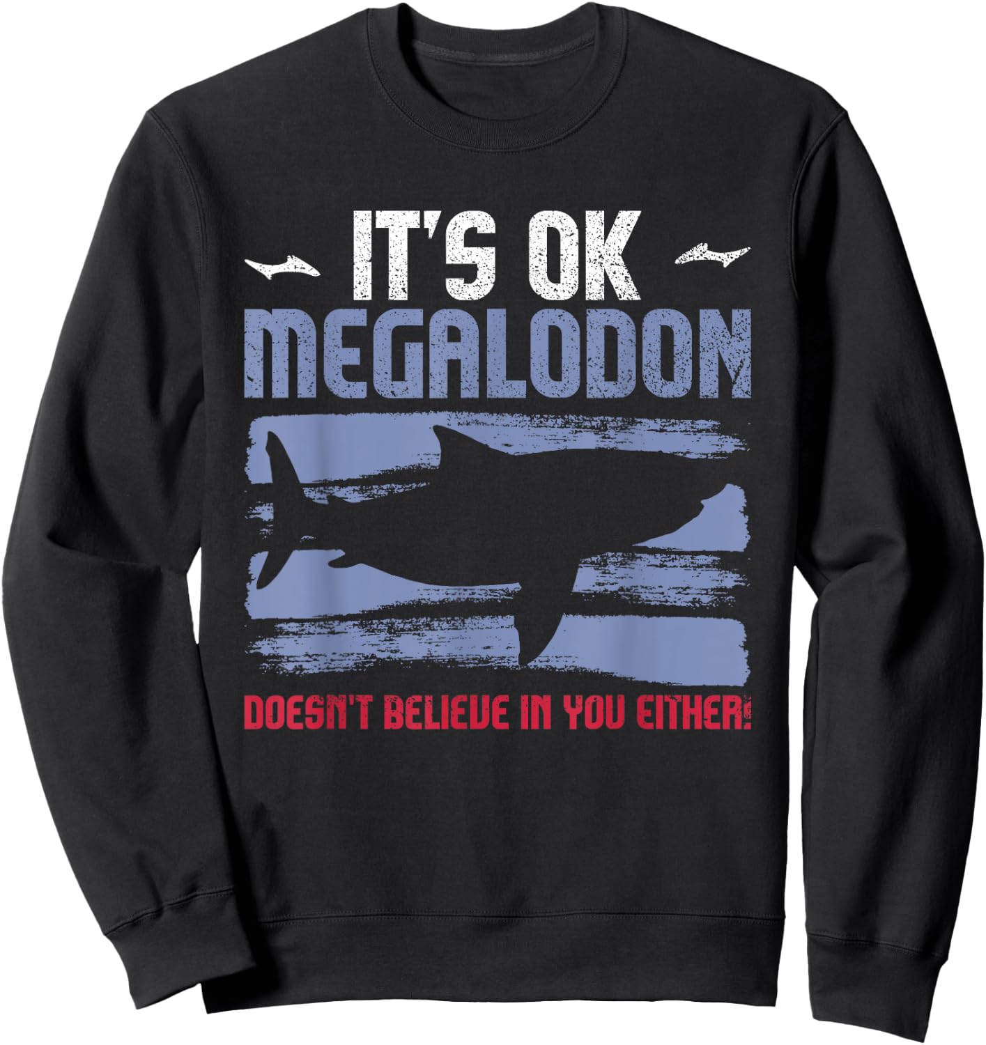 It's Ok, Megalodon Doesn't Believe In You Either! Sweatshirt - Sweatshirt | Black