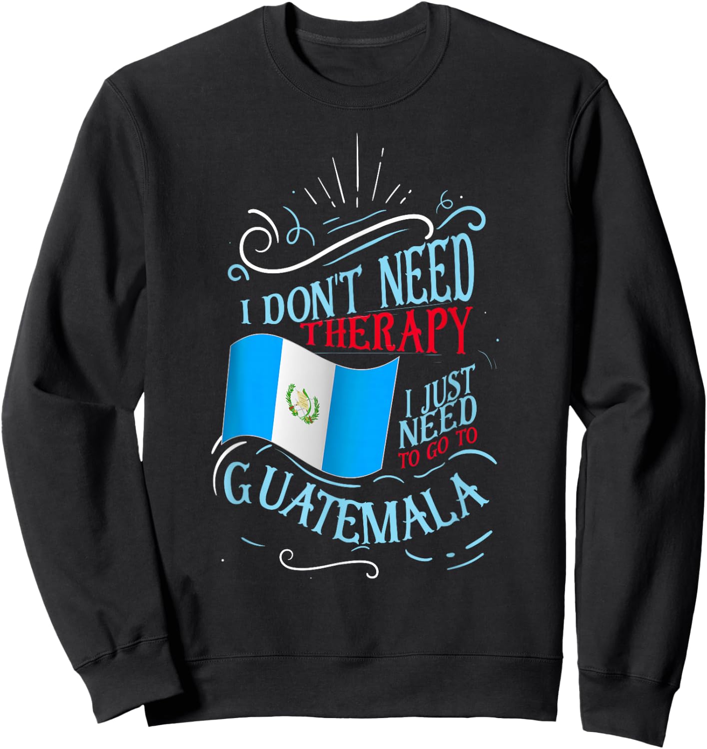 Funny Guatemalan Roots I Don't Need Therapy I Just Need To Go To Guatemala Black Cotton Polyester Sweatshirt - Sweatshirt | Black