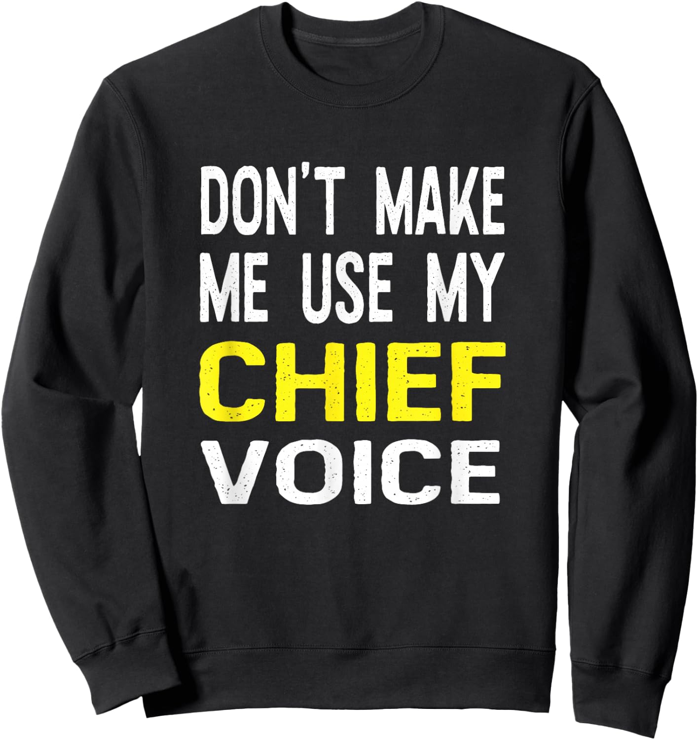 Don't Make Me Use My Chief Voice Funny T Shirt Police Gift Sweatshirt - Sweatshirt | Black