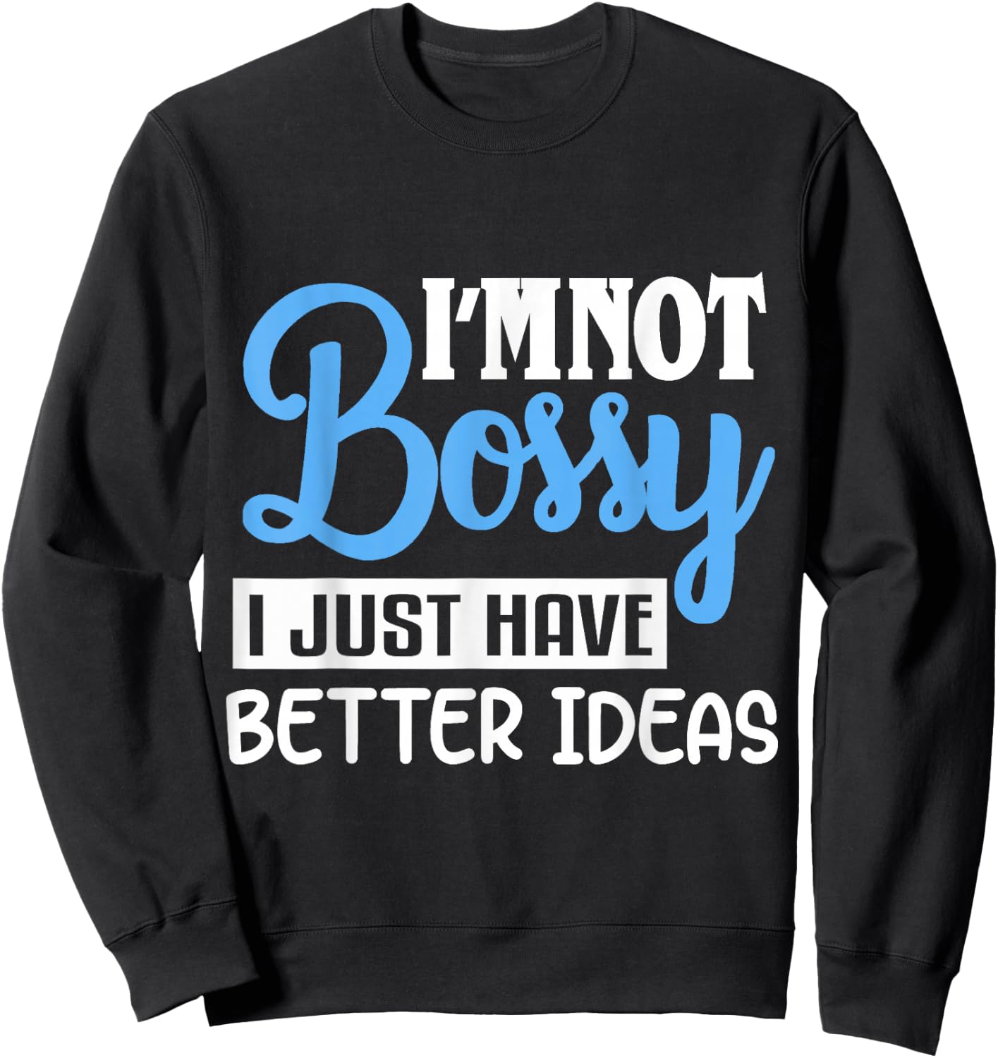I'm Not Bossy I Just Have Better Ideas Sweatshirt - Sweatshirt | Black