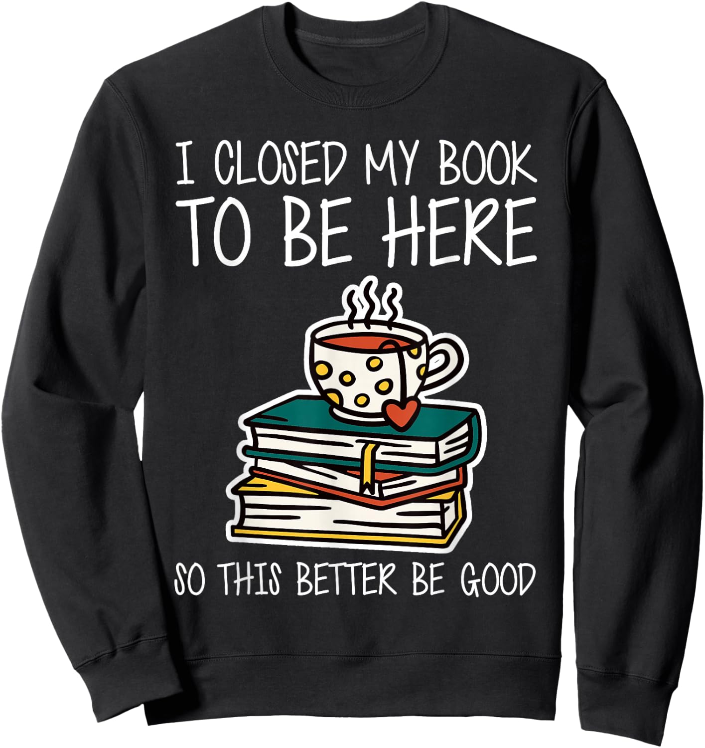 I Closed My Book to Be Here So This Better Be Good Sweatshirt - Sweatshirt | Black