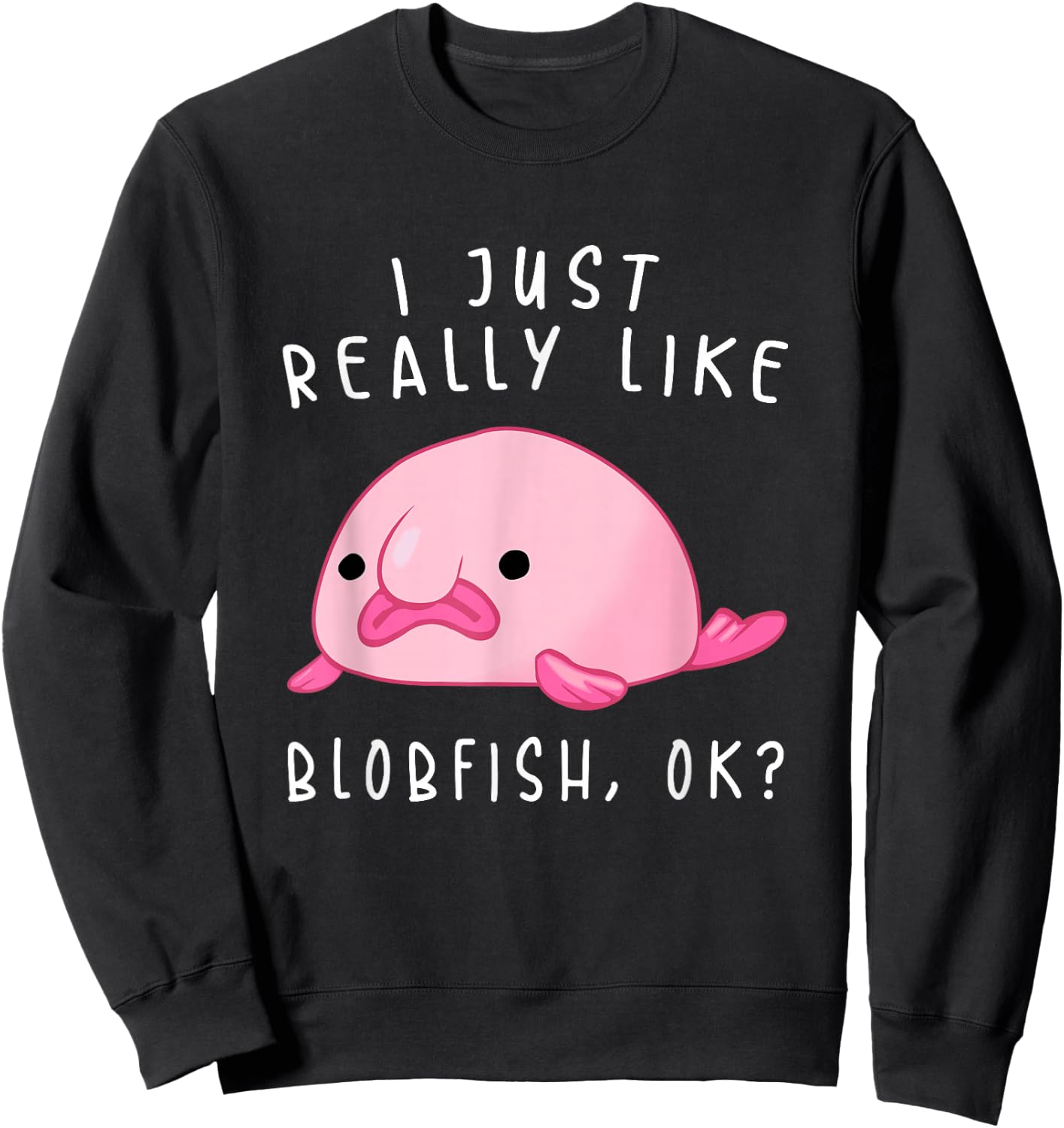 Blobfish , I Just Really Like Blobfish OK, Gift Stuff Sweatshirt - Sweatshirt | Black