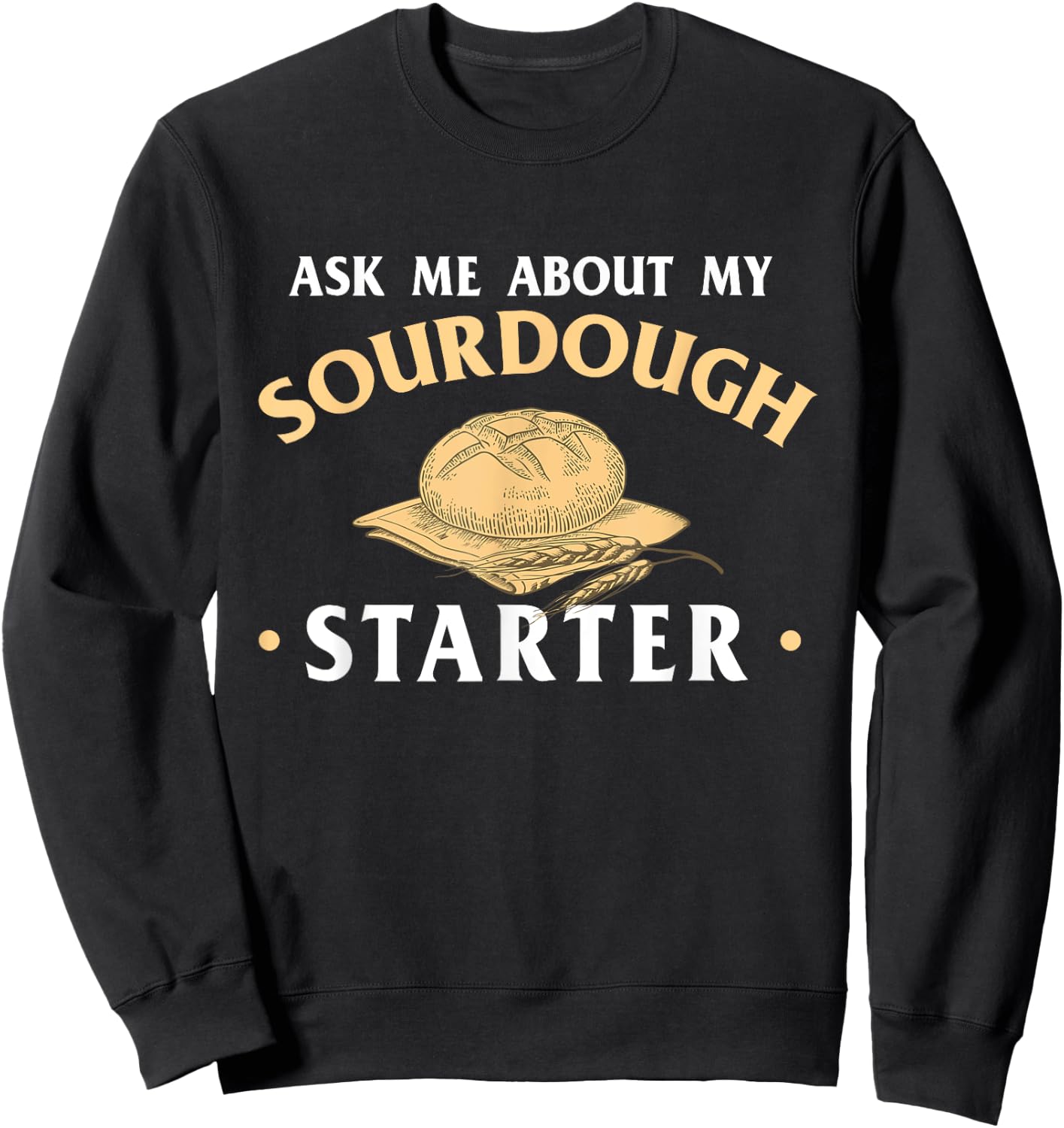 Ask Me About My Sourdough Starter Bread Baking Baker Bakery Sweatshirt - Sweatshirt | Black