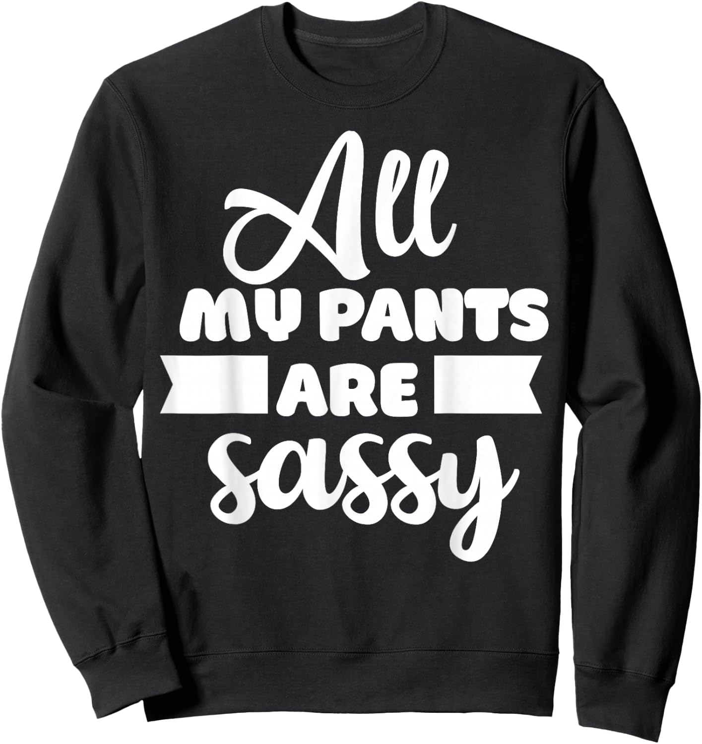 All My Pants are Sassy Girl Funny Attitude Sarcastic Gift Sweatshirt - Sweatshirt | Black