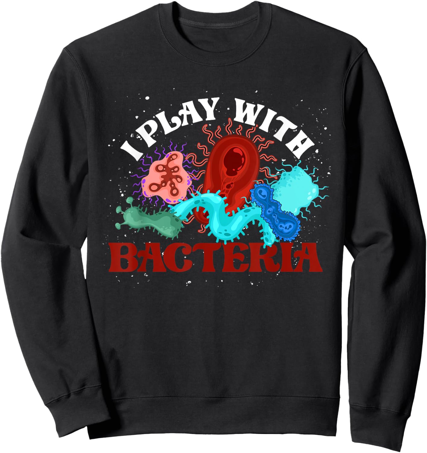 I Play With Bacteria Biologist Microbiology Funny Bacteria Sweatshirt - Sweatshirt | Black