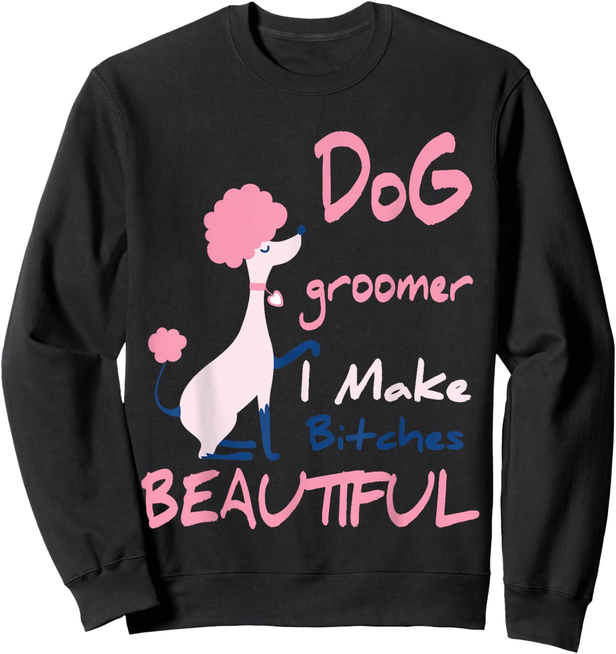 Dog Groomer I Make Bitches Beautiful | Funny Pet Grooming Sweatshirt - Sweatshirt | Black
