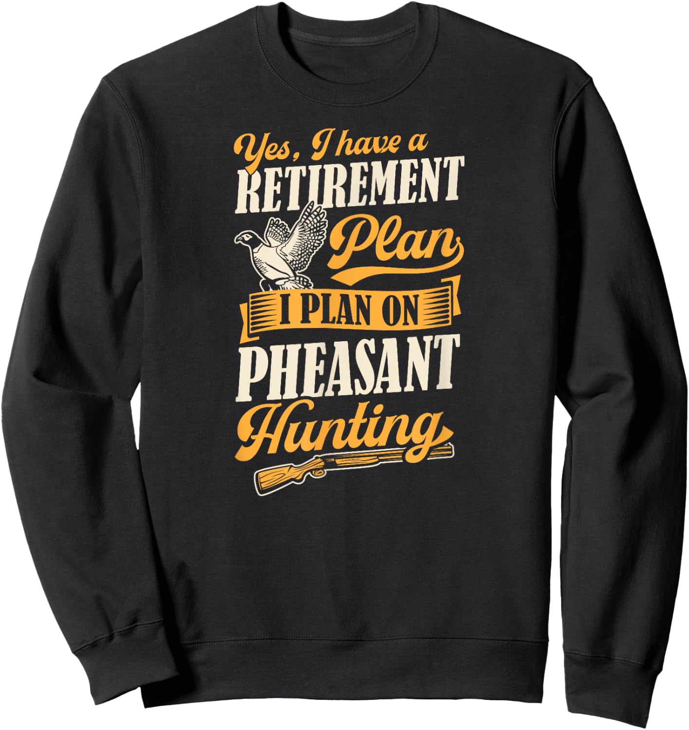 Yes I Have A Retirement Plan I Plan On Pheasant Hunting Sweatshirt - Sweatshirt | Black