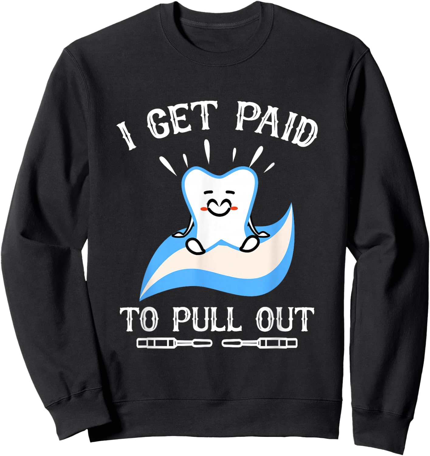 I Get Paid to Pull Out Hygienist Dental Dentist Sweatshirt - Sweatshirt | Black