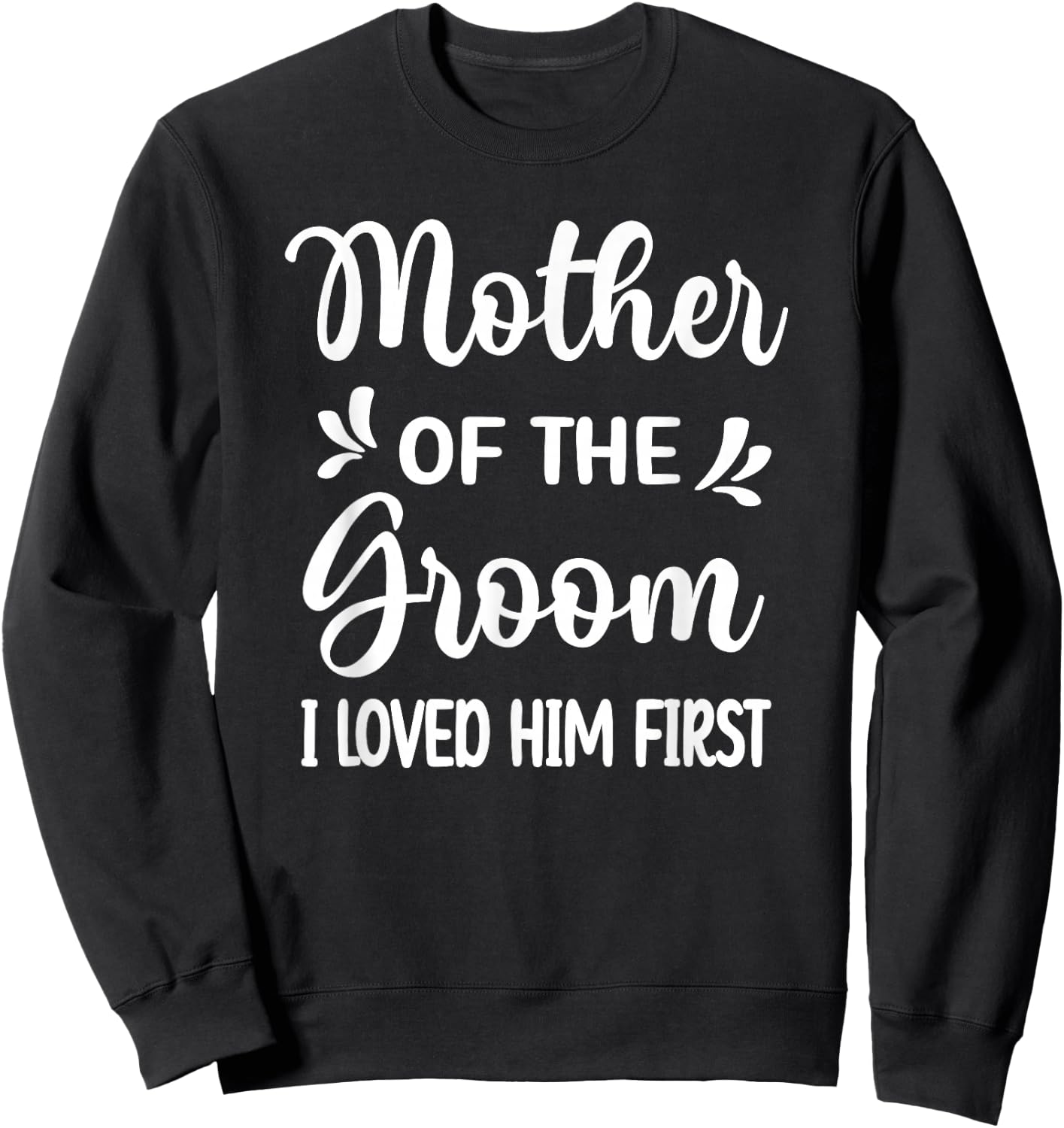 I Loved Him First Mother Of The Groom Mom Groom Shower Sweatshirt - Sweatshirt | Black