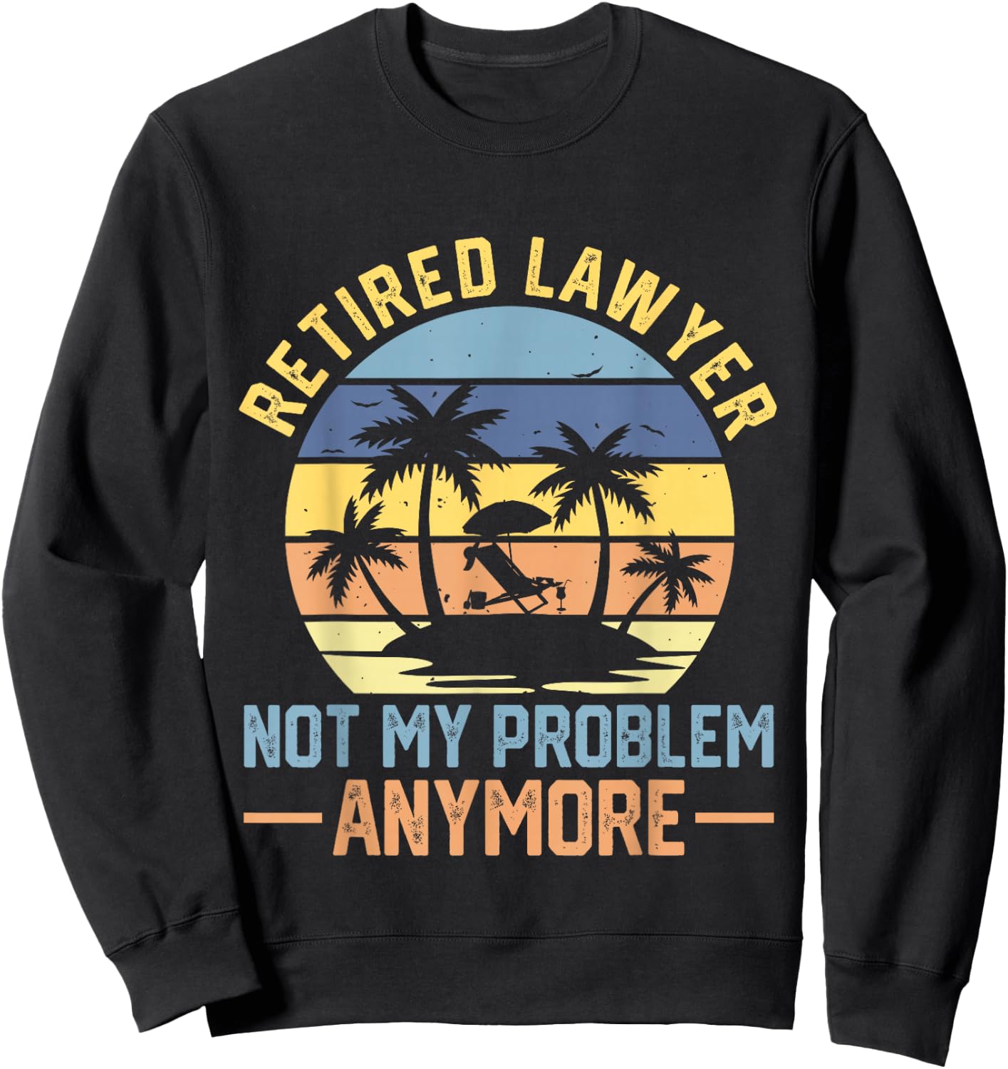 Retired Lawyer Not My Problem Anymore Fun Vintage Retirement Sweatshirt - Sweatshirt | Black