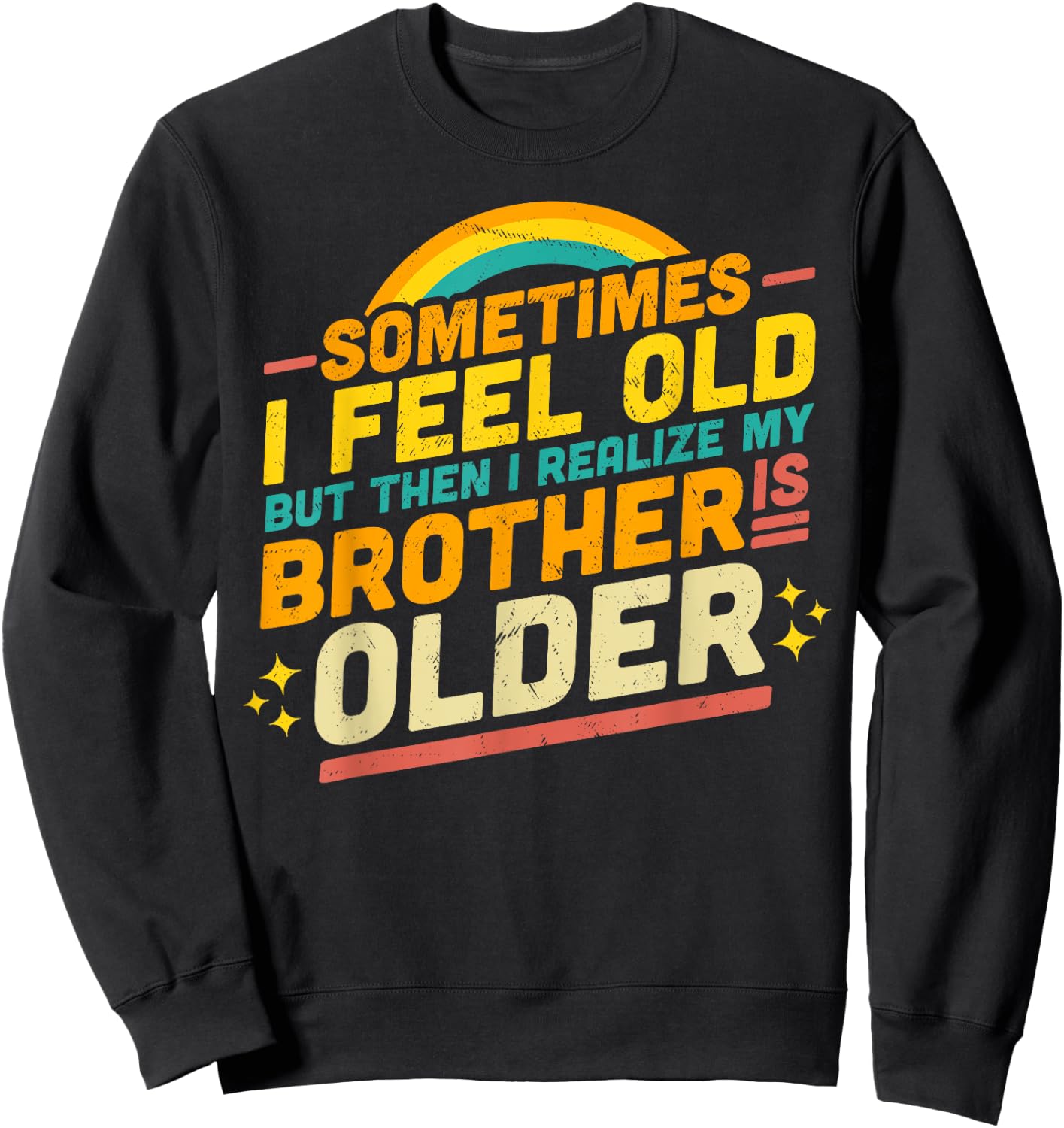 Sometimes I Feel Old but Then I Realize My Brother Is Older Sweatshirt - Sweatshirt | Black