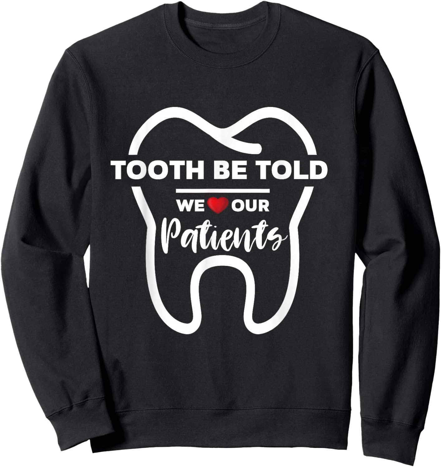 Dentist Tooth Be Told We Love Our Patients Sweatshirt - Sweatshirt | Black
