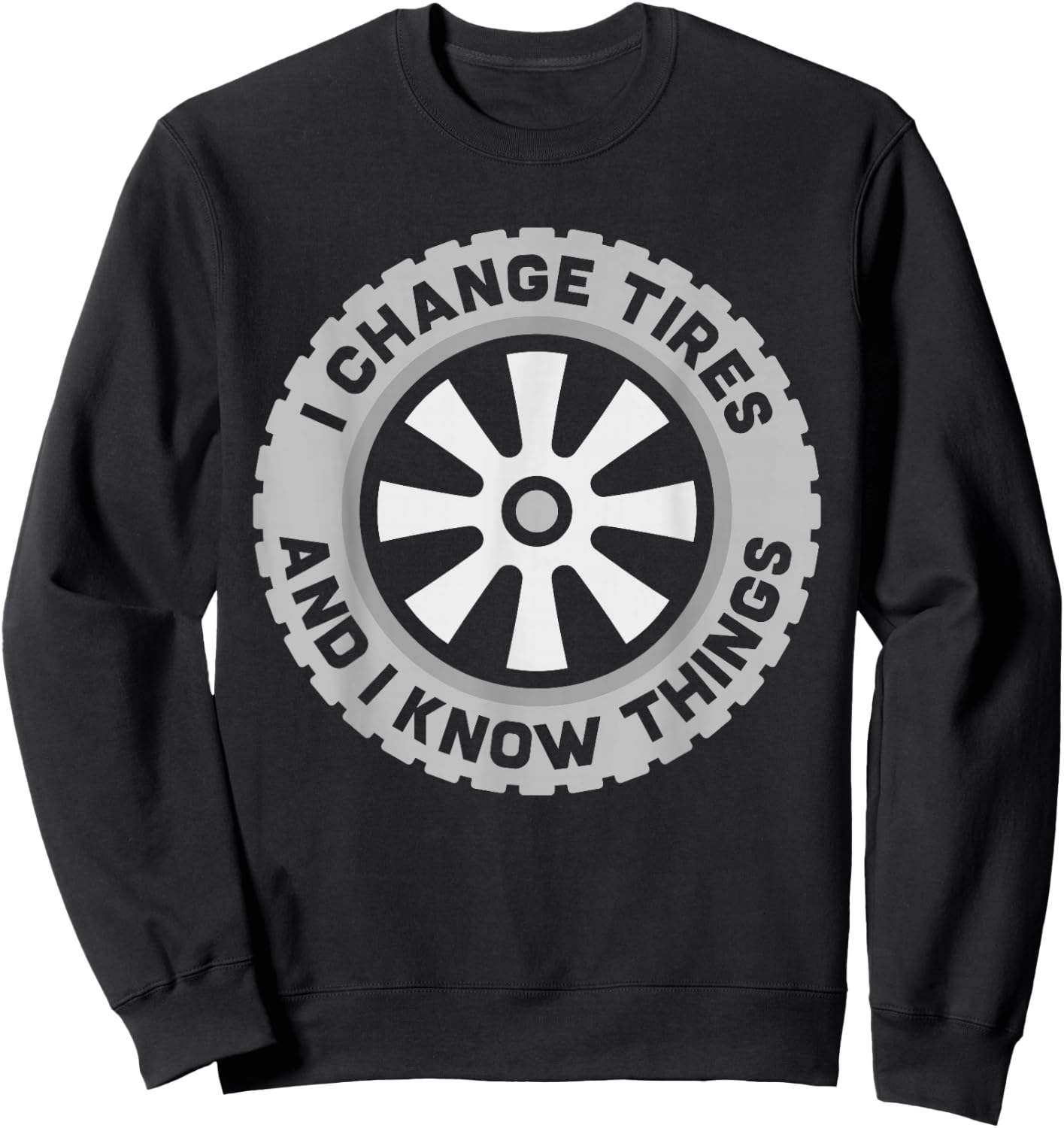 I Change Tires and I Know Things - Car Tire Guy or Repairman Sweatshirt - Sweatshirt | Black