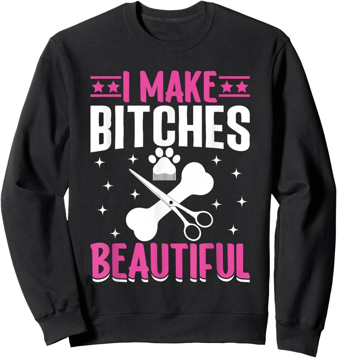 I Make Bitches Beautiful I Dog Groomer Sweatshirt - Sweatshirt | Black