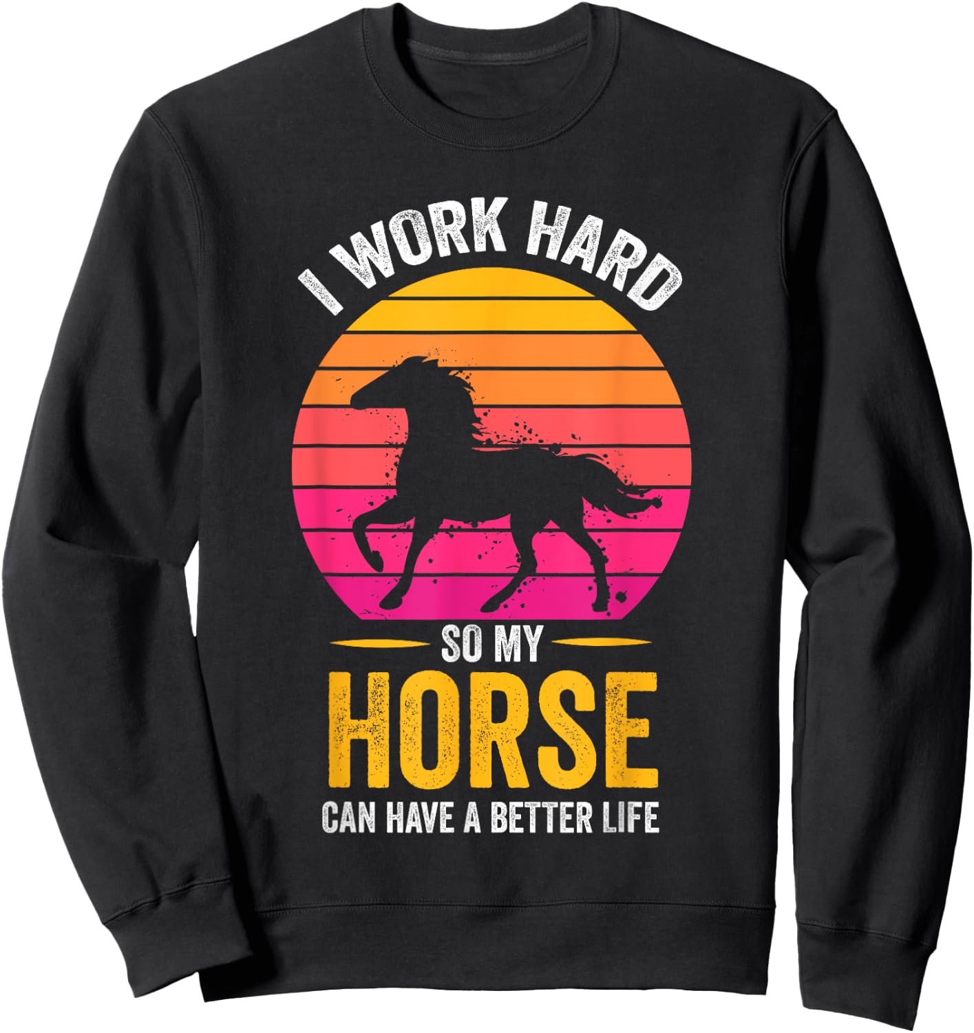 I Work Hard So My Horse Can Have a Better Life Horse Lover Sweatshirt - Sweatshirt | Black
