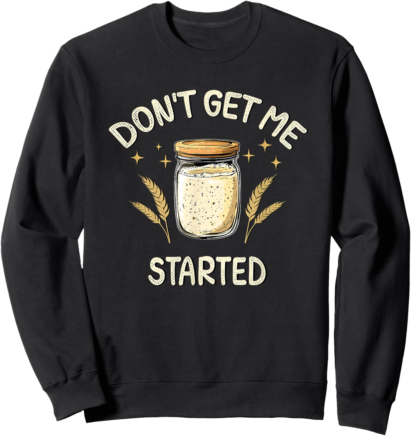 Dont Get Me Started Funny Sourdough Sweatshirt - Sweatshirt | Black
