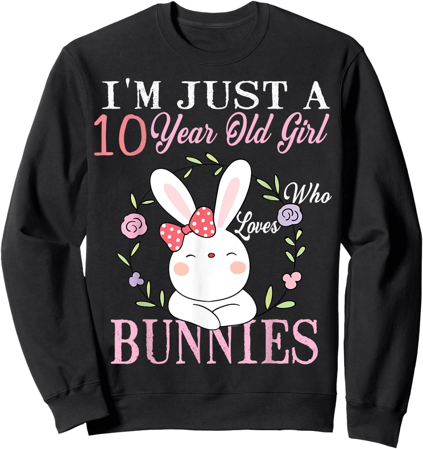 I'm Just A 10 Year Old Girl Who Loves Bunnies Birthday Gift Sweatshirt - Sweatshirt | Black