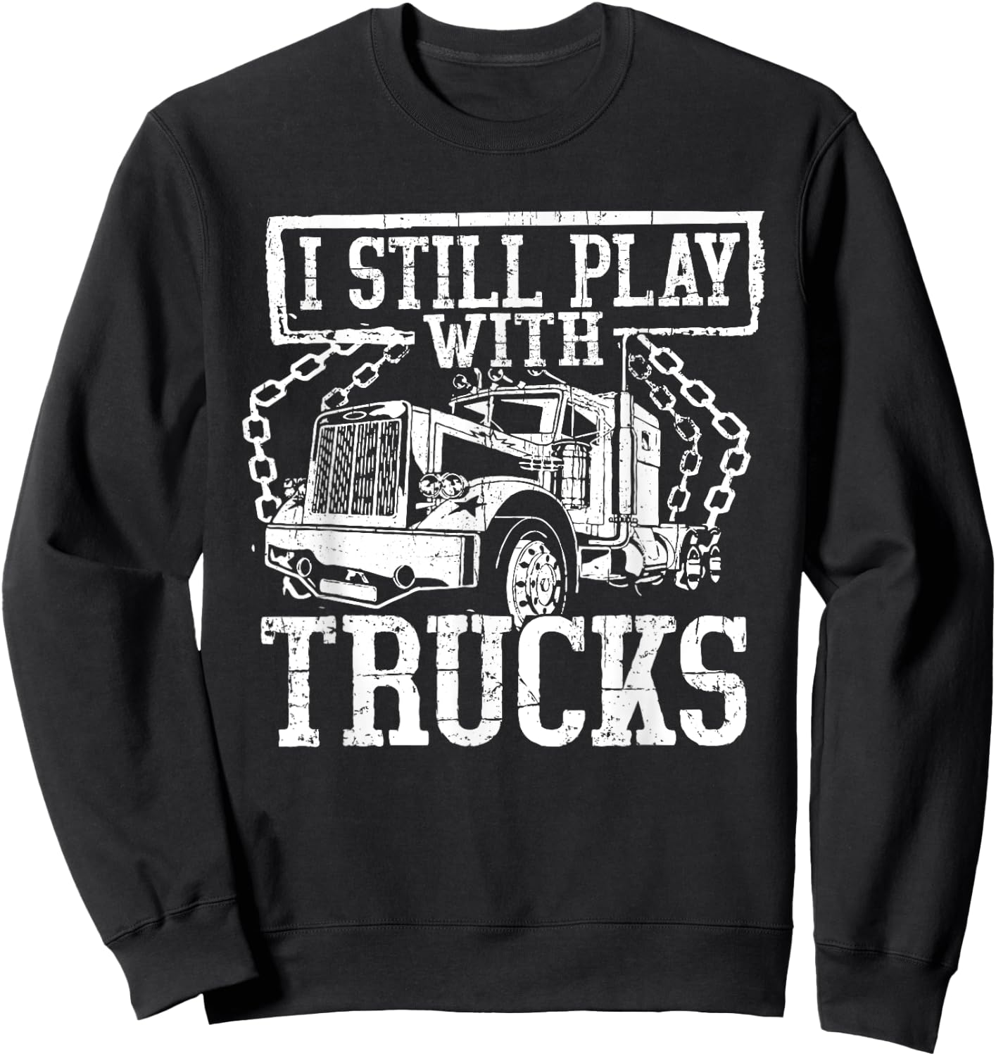 I Still Play With Trucks Shirt Trucker Truck Driver Sweatshirt - Sweatshirt | Black