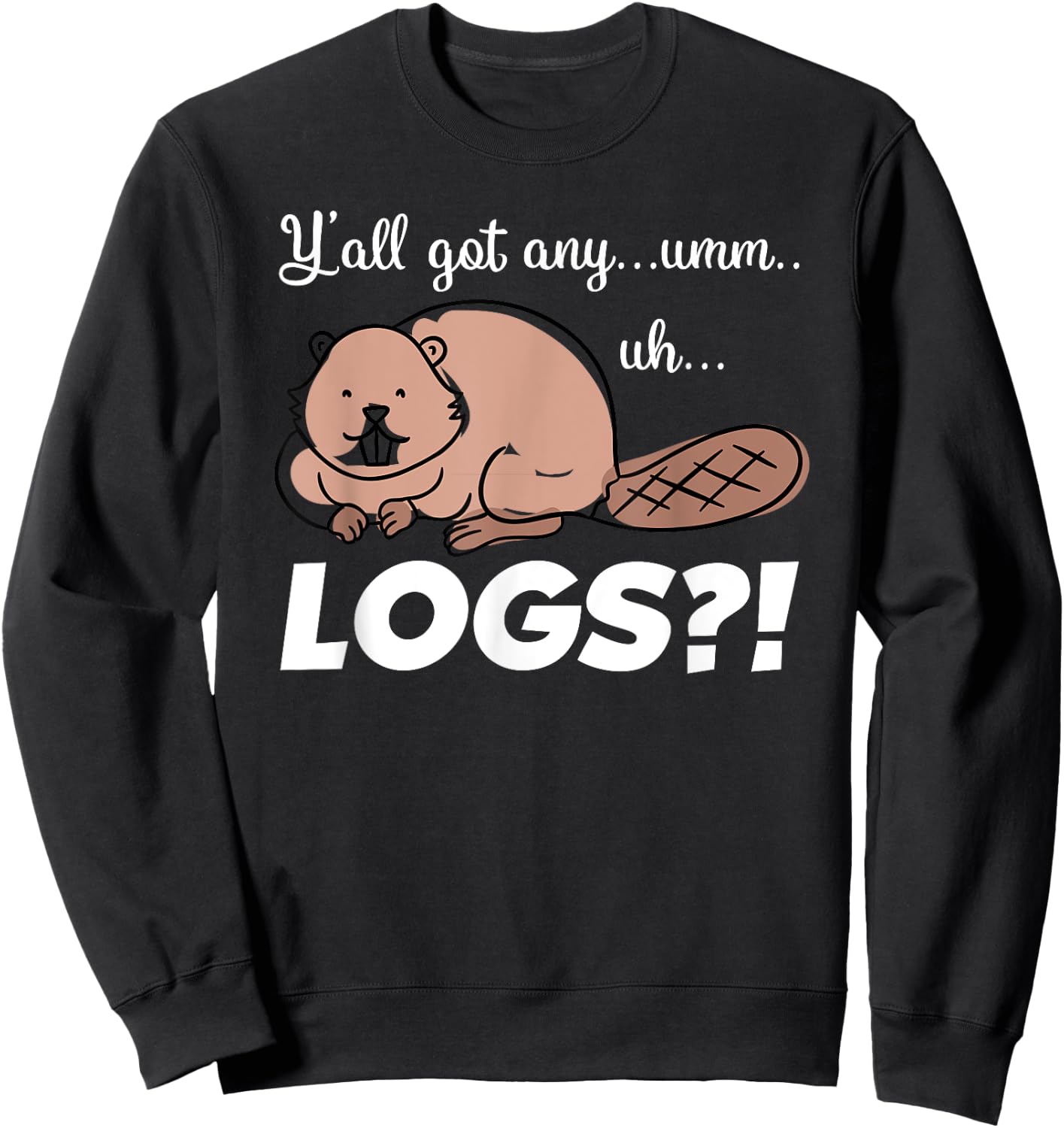 Funny Beaver Meme Y'all Got Any Logs Shirt Sweatshirt - Sweatshirt | Black