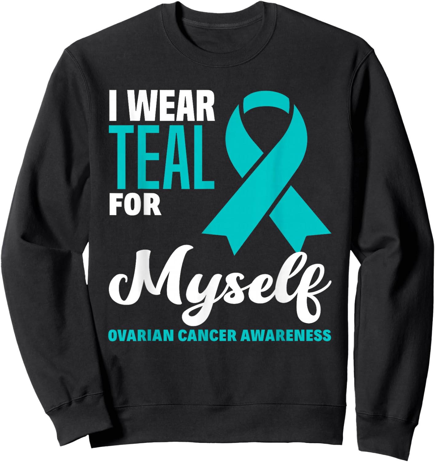 I Wear Teal For Myself Ovarian Cancer Awareness Sweatshirt - Sweatshirt | Black