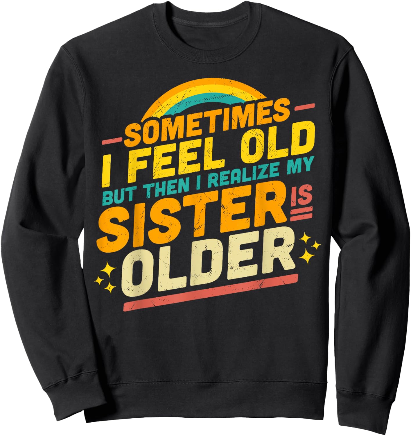 Sometimes I Feel Old but Then I Realize My Sister Is Older Sweatshirt - Sweatshirt | Black