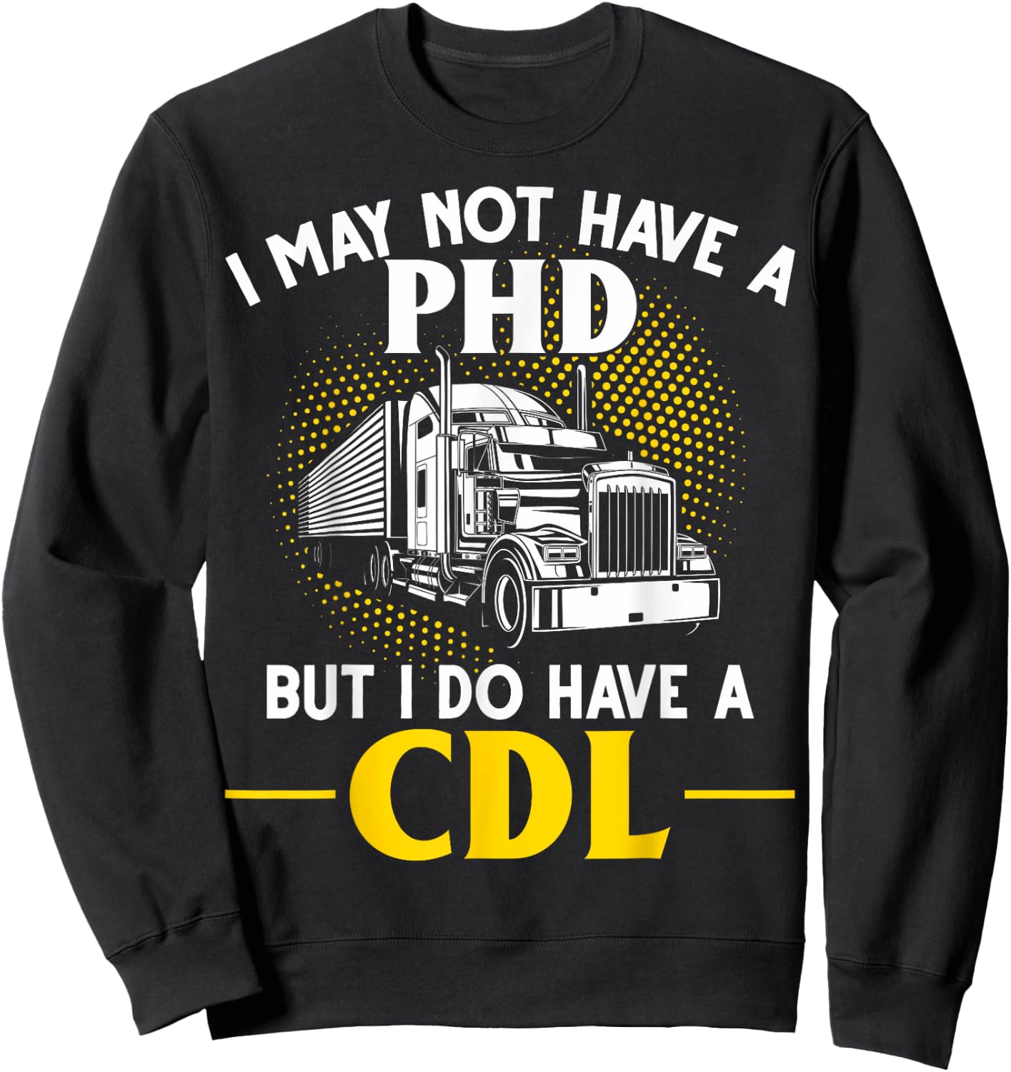 CDL I May Not Have A PhD But I Do Have A CDL Trucker CDL Sweatshirt - Sweatshirt | Black