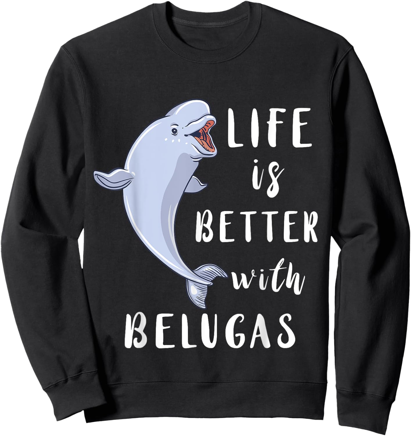 Beluga Whale Life Is Better With Belugas White Arctic Whale Sweatshirt - Sweatshirt | Black