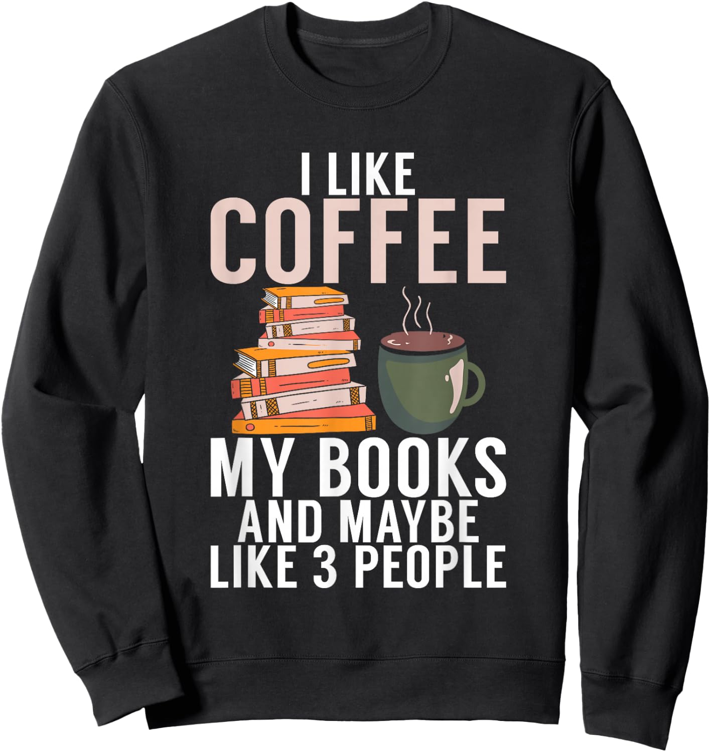 I like Coffee my Books and maybe like 3 People Book Lover Sweatshirt - Sweatshirt | Black