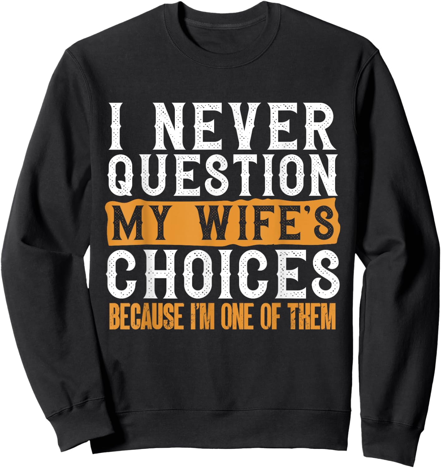 Funny I Never Question My Wife's Choices I Am One of Them Sweatshirt - Sweatshirt | Black