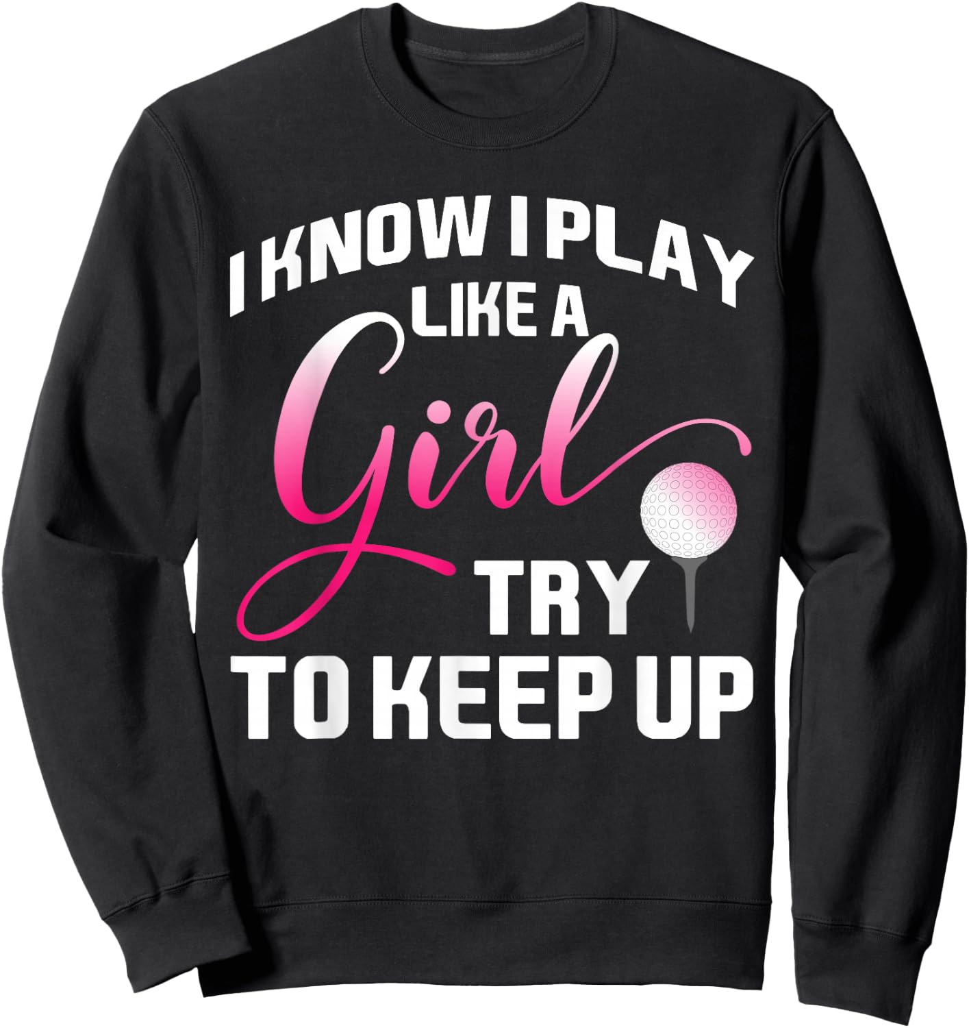 I Know I Play Like A Girl Try To Keep Up Female Golfer Joke Sweatshirt - Sweatshirt | Black