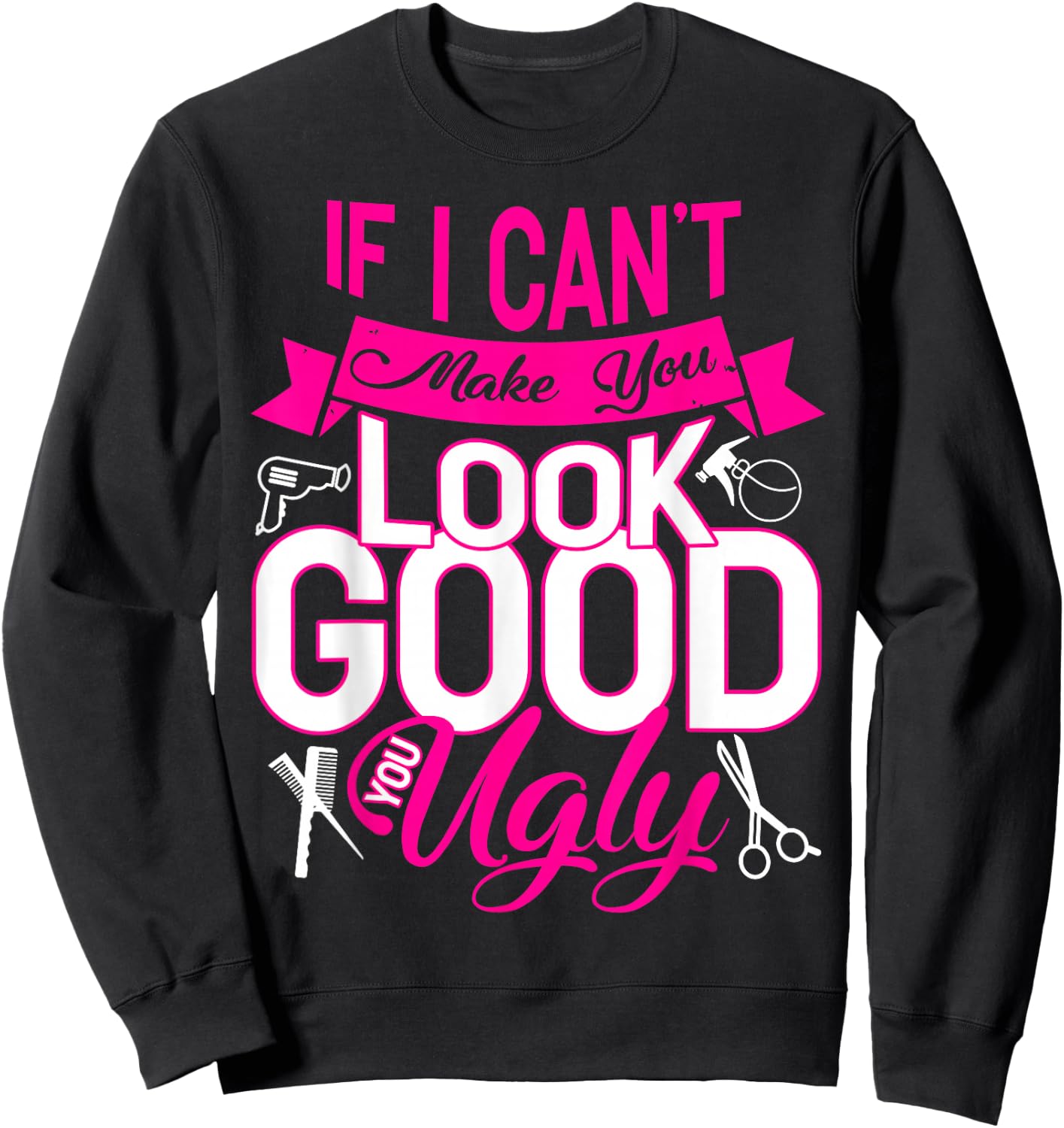 If I Can't Make You Look Good You Ugly Hairstylist Sweatshirt - Sweatshirt | Black