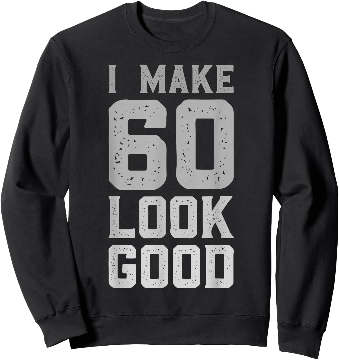 I Make 60 Look Good 60 Year Old Bday Funny 60th Birthday Sweatshirt - Sweatshirt | Black