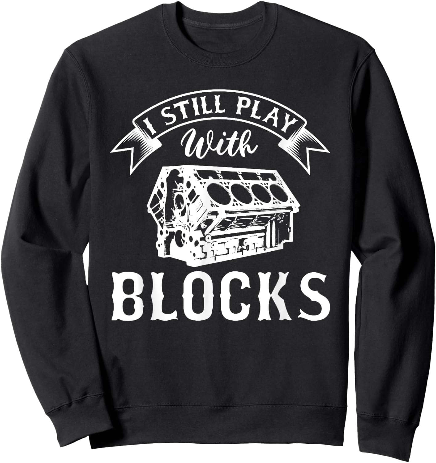 I Still Play With Blocks Funny Car Enthusiast And Mechanic Sweatshirt - Sweatshirt | Black