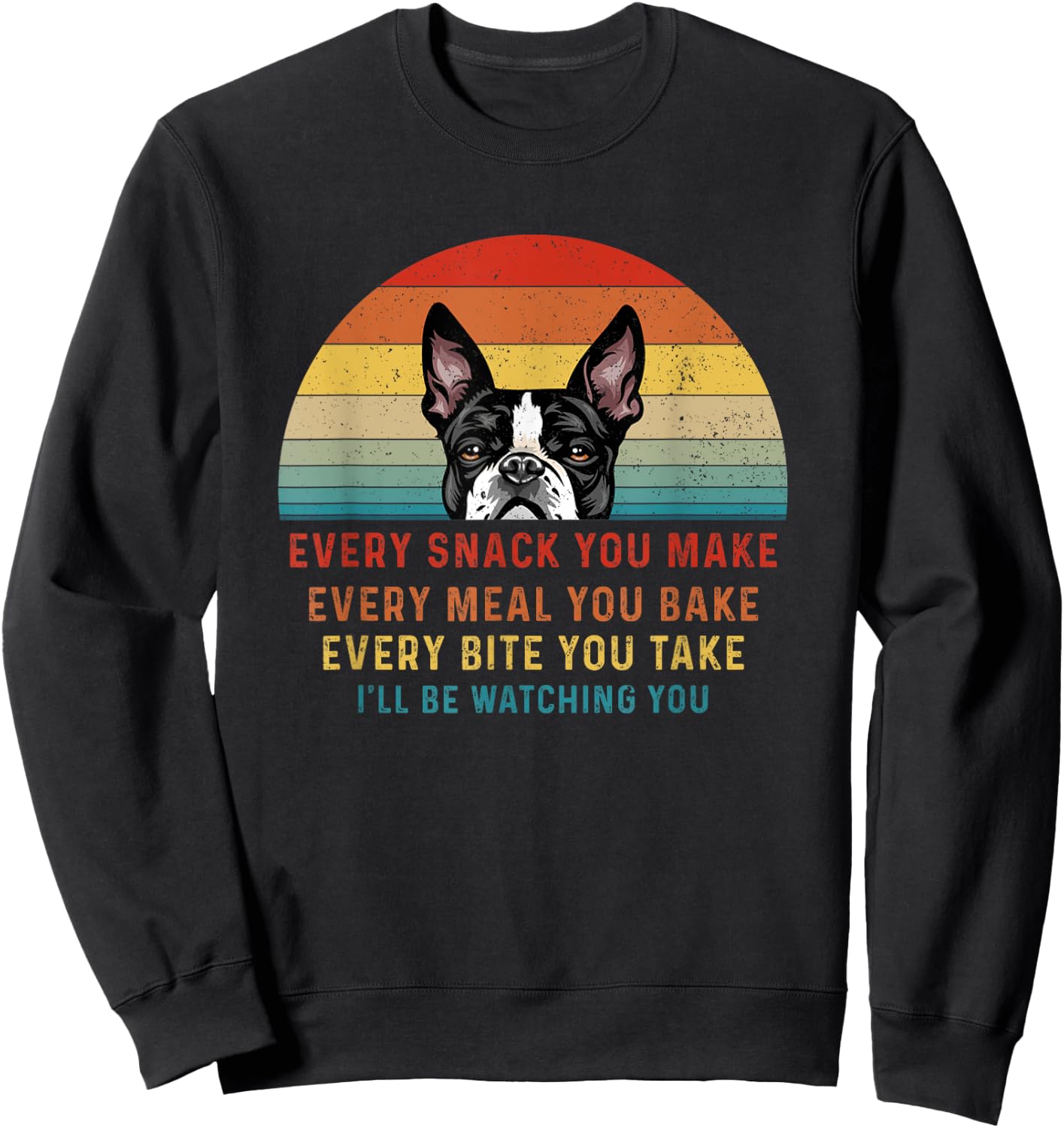 Boston Terrier Dog Every Snack You Make Every Meal You Bake Men Women Sweatshirt - Sweatshirt | Black