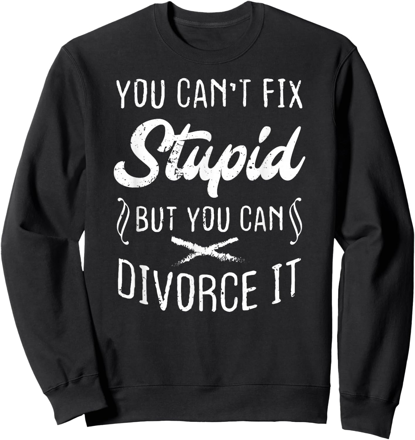 You Can't Fix Stupid But You Can Divorce It Funny Sweatshirt - Sweatshirt | Black