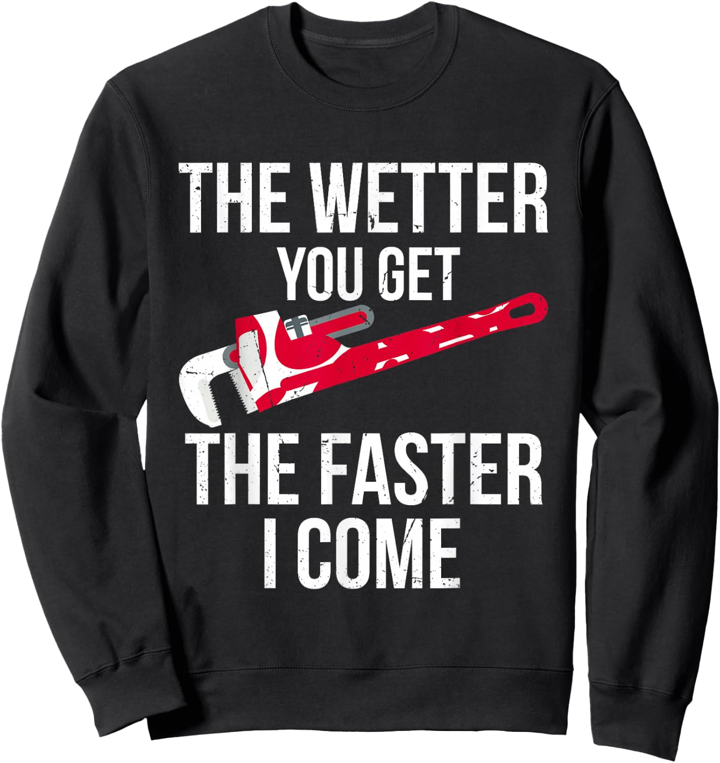The Wetter You Get The Faster I Come - Funny Plumber Sweatshirt - Sweatshirt | Black