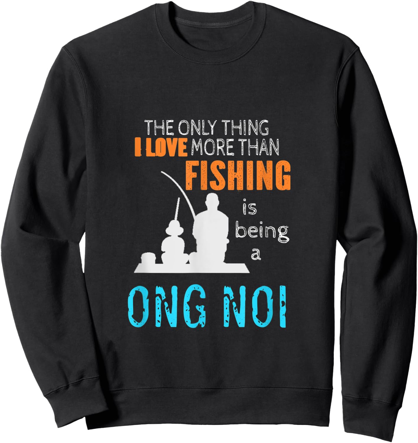 More Than Love Fishing Ong Noi Vietnam Vietnamese Grandpa Sweatshirt - Sweatshirt | Black