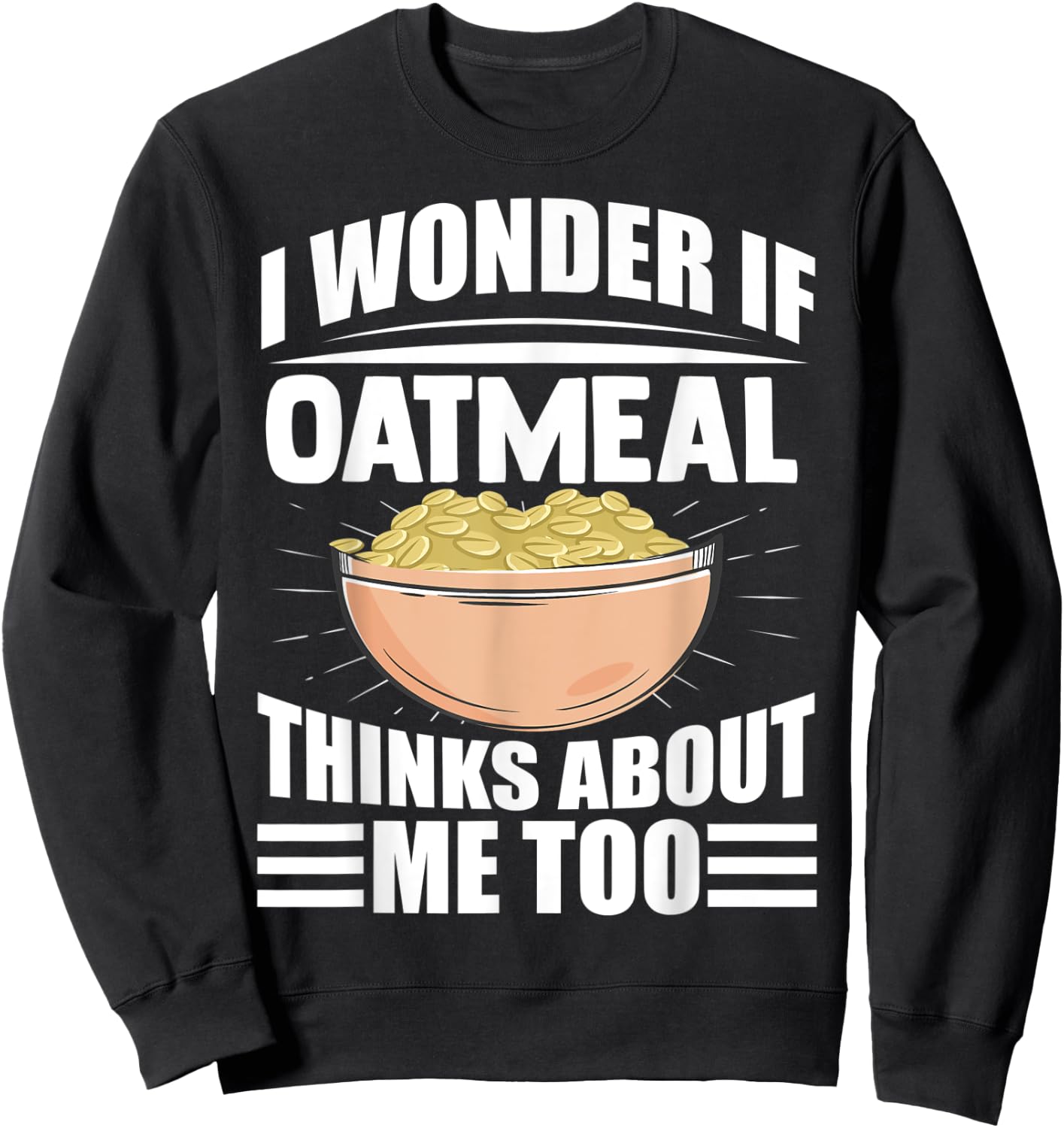 I Wonder If Oatmeal Thinks About Me Too Funny Food Sayings Sweatshirt - Sweatshirt | Black