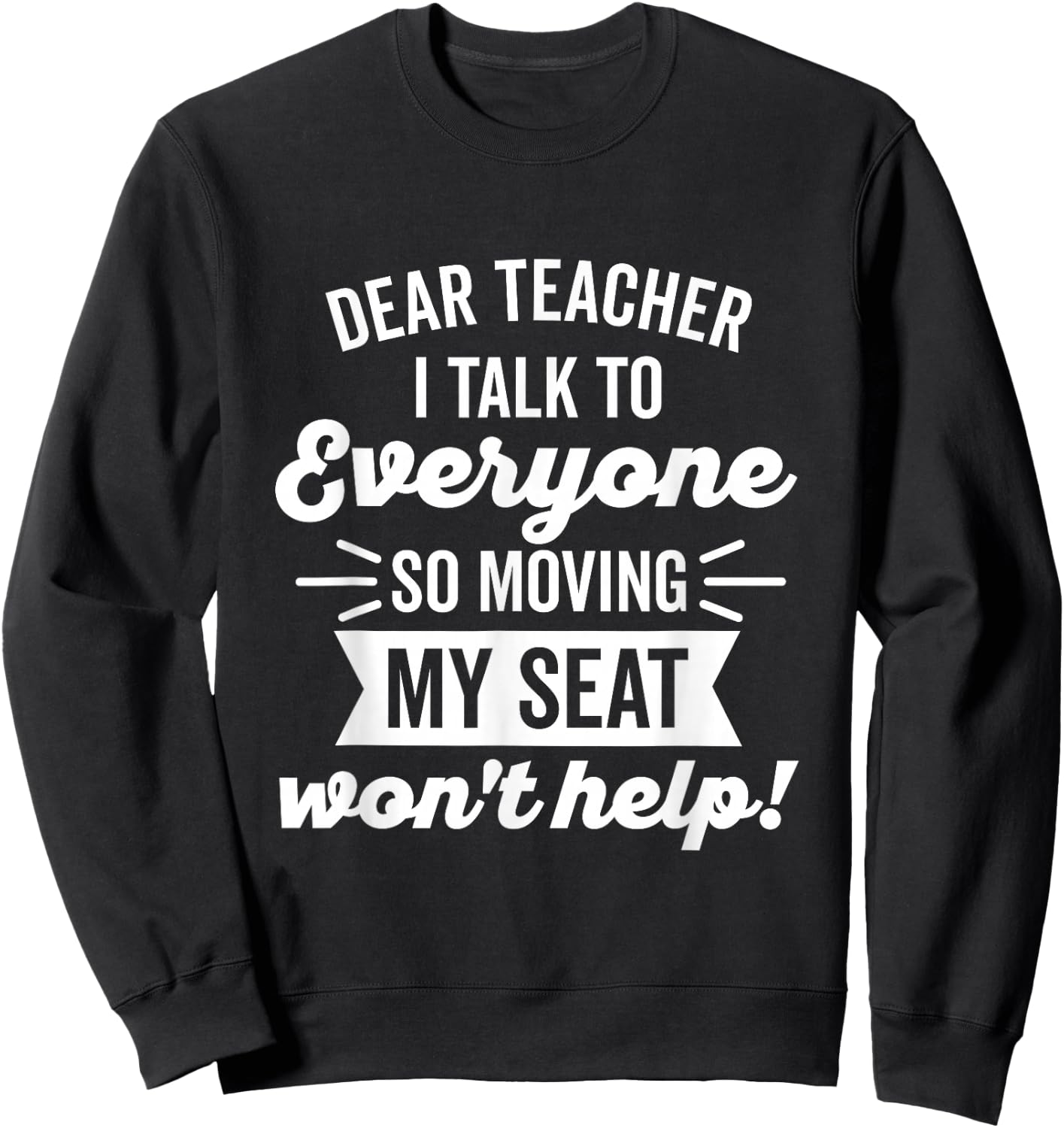 Dear Teacher I Talk to Everyone So Moving My Seat Sweatshirt - Sweatshirt | Black