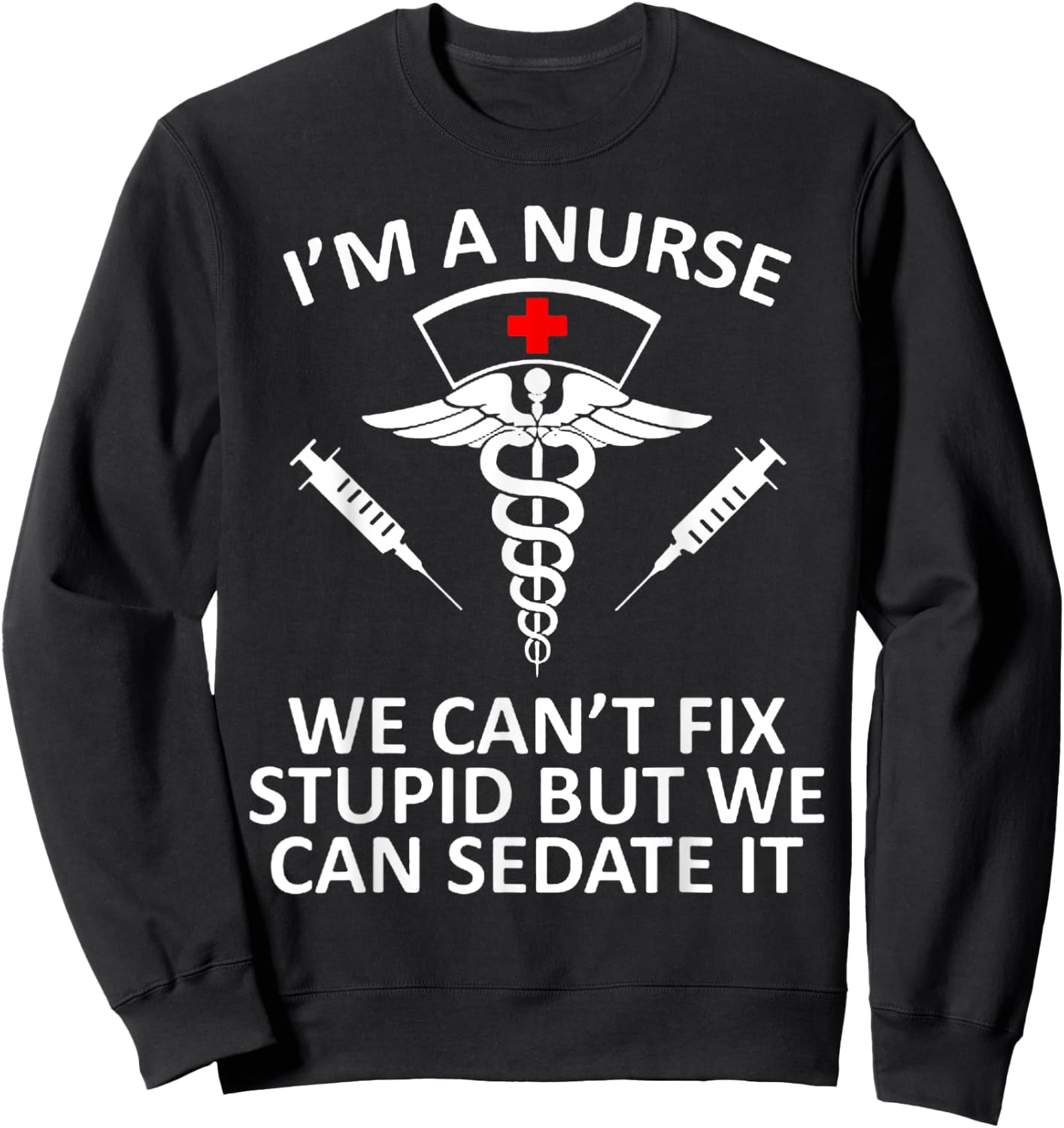 Funny I'm A Nurse We Can't Fix Stupid But We Can Sedate It Sweatshirt - Sweatshirt | Black