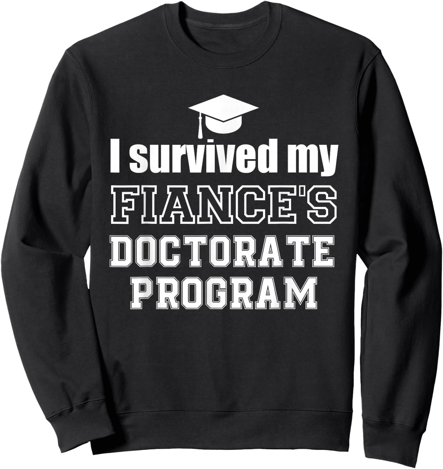 I survived my fiance's Doctorate Program doctoral graduate Sweatshirt - Sweatshirt | Black