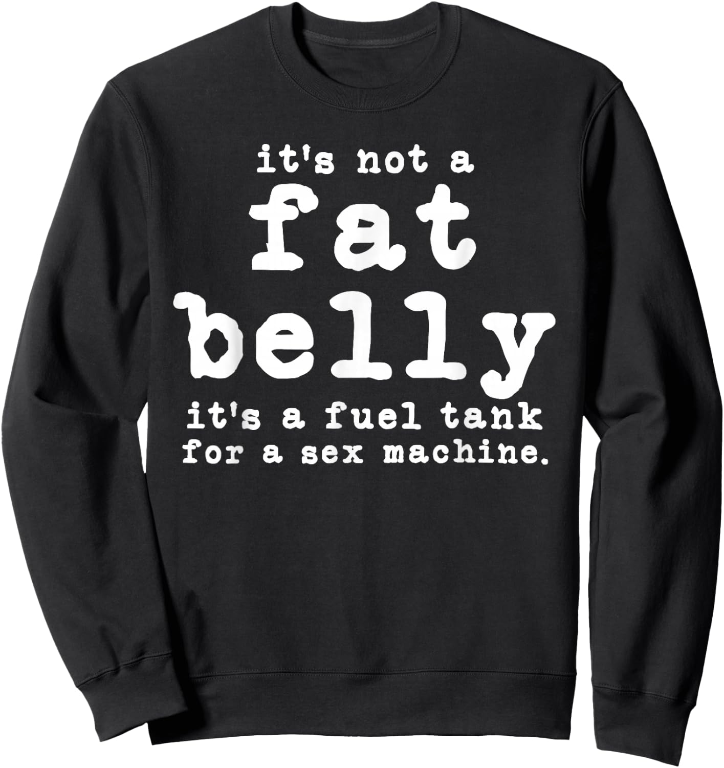 it's not a fat belly It's a fuel tank for a sex machine Sweatshirt - Sweatshirt | Black