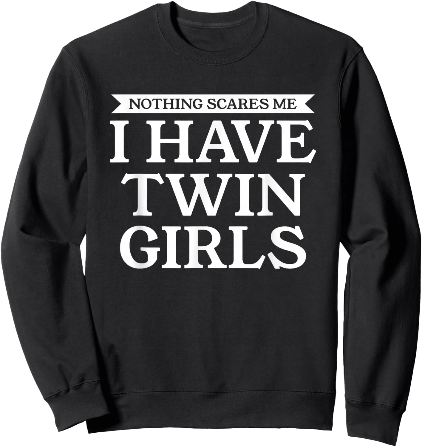 Nothing Scares Me I Have Twin Girls Funny Dad Mom Daughters Sweatshirt - Sweatshirt | Black