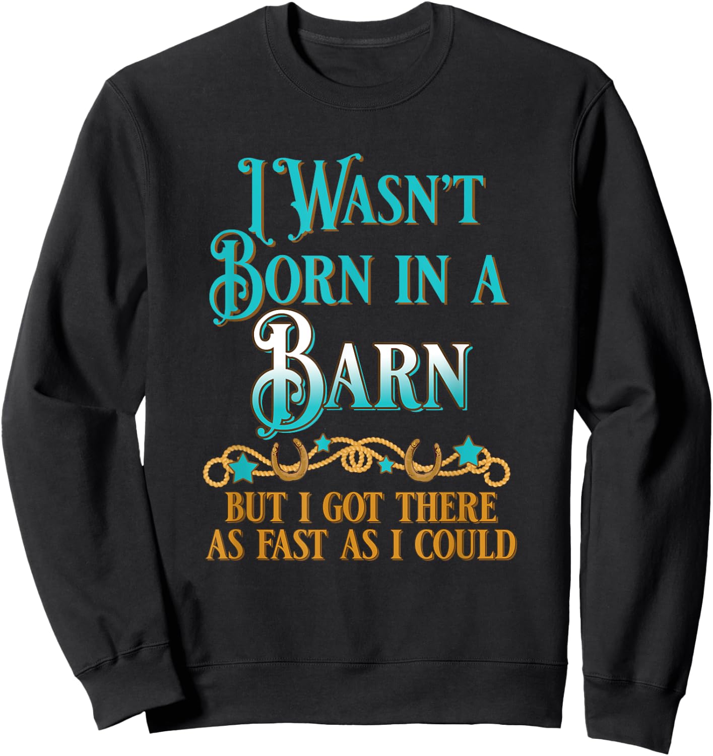 I Wasn't Born In A Barn But I Got There As Fast As I Could Sweatshirt - Sweatshirt | Black